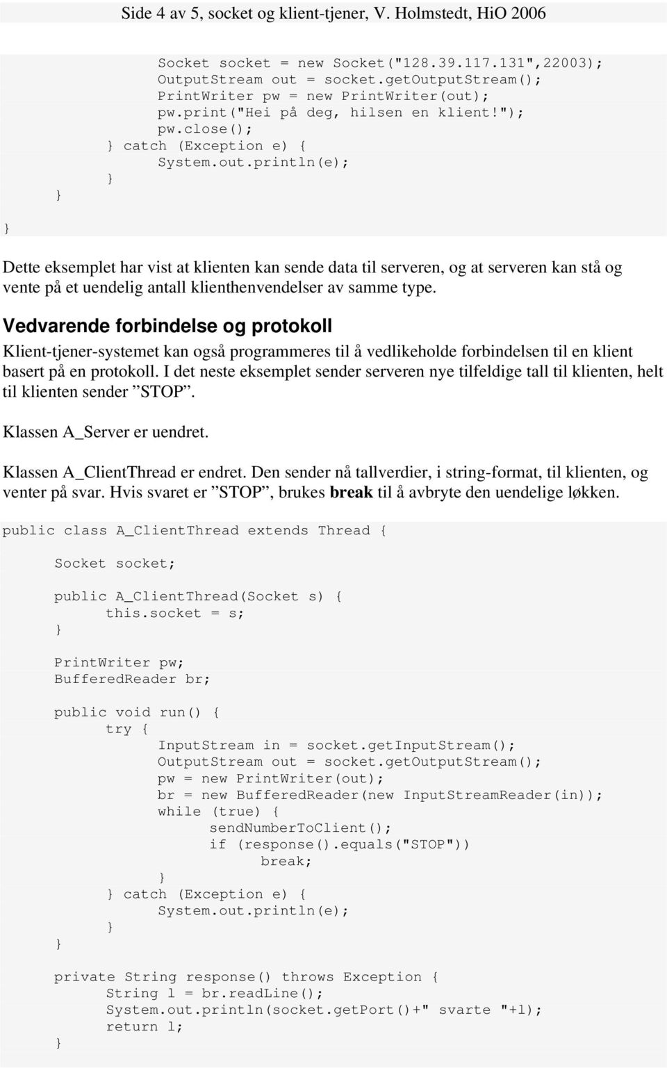 close(); catch (Exception e) { Dette eksemplet har vist at klienten kan sende data til serveren, og at serveren kan stå og vente på et uendelig antall klienthenvendelser av samme type.