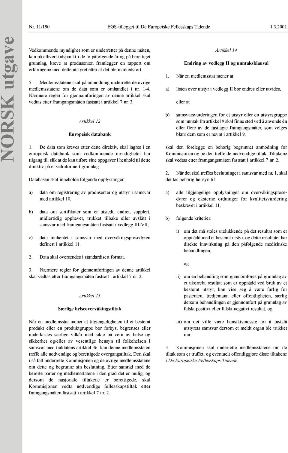 erfaringene med dette utstyret etter at det ble markedsført. 5. Medlemsstatene skal på anmodning underrette de øvrige medlemsstatene om de data som er omhandlet i nr. 1-4.