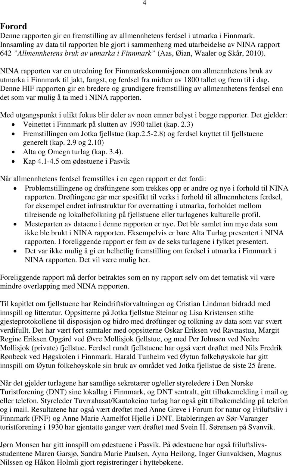 NINA rapporten var en utredning for Finnmarkskommisjonen om allmennhetens bruk av utmarka i Finnmark til jakt, fangst, og ferdsel fra midten av 1800 tallet og frem til i dag.