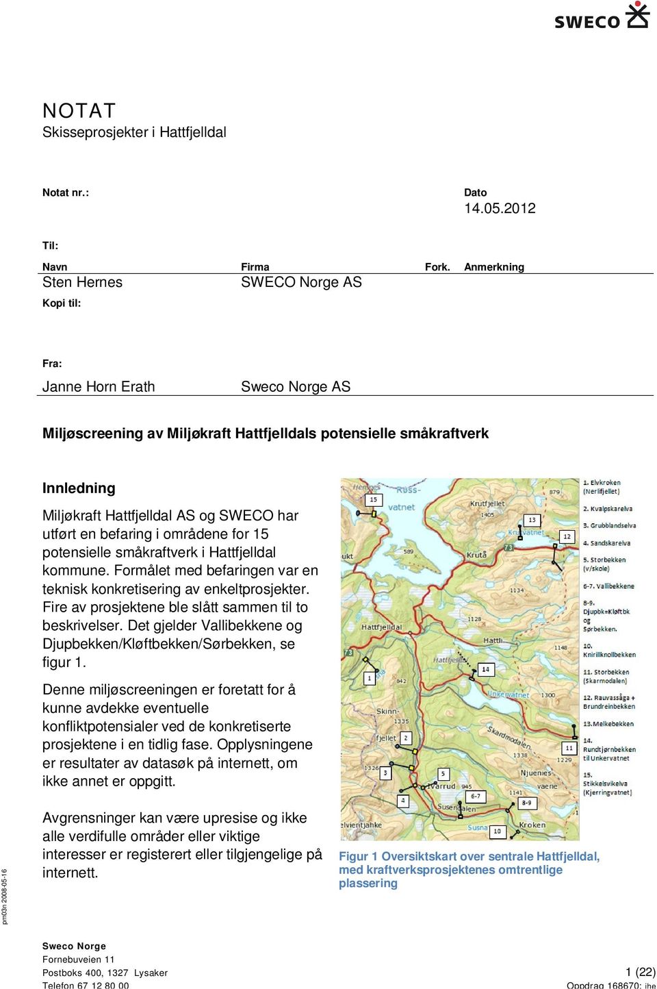 har utført en befaring i områdene for 15 potensielle småkraftverk i Hattfjelldal kommune. Formålet med befaringen var en teknisk konkretisering av enkeltprosjekter.