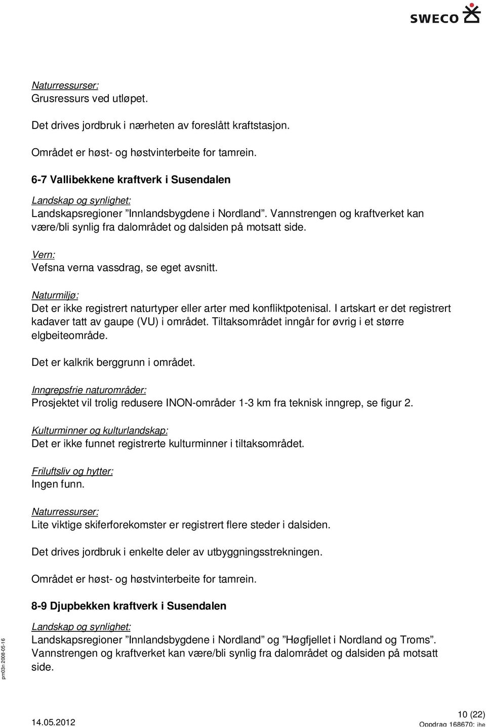 Vefsna verna vassdrag, se eget avsnitt. Det er ikke registrert naturtyper eller arter med konfliktpotenisal. I artskart er det registrert kadaver tatt av gaupe (VU) i området.