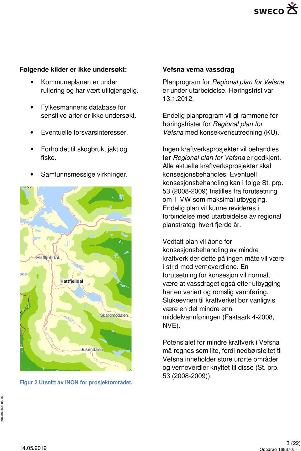 Endelig planprogram vil gi rammene for høringsfrister for Regional plan for Vefsna med konsekvensutredning (KU). Ingen kraftverksprosjekter vil behandles før Regional plan for Vefsna er godkjent.