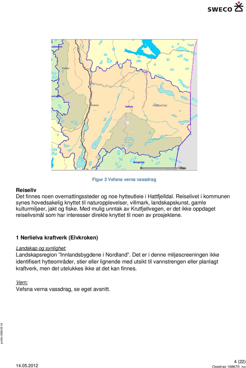 Med mulig unntak av Krutfjellvegen, er det ikke oppdaget reiselivsmål som har interesser direkte knyttet til noen av prosjektene.