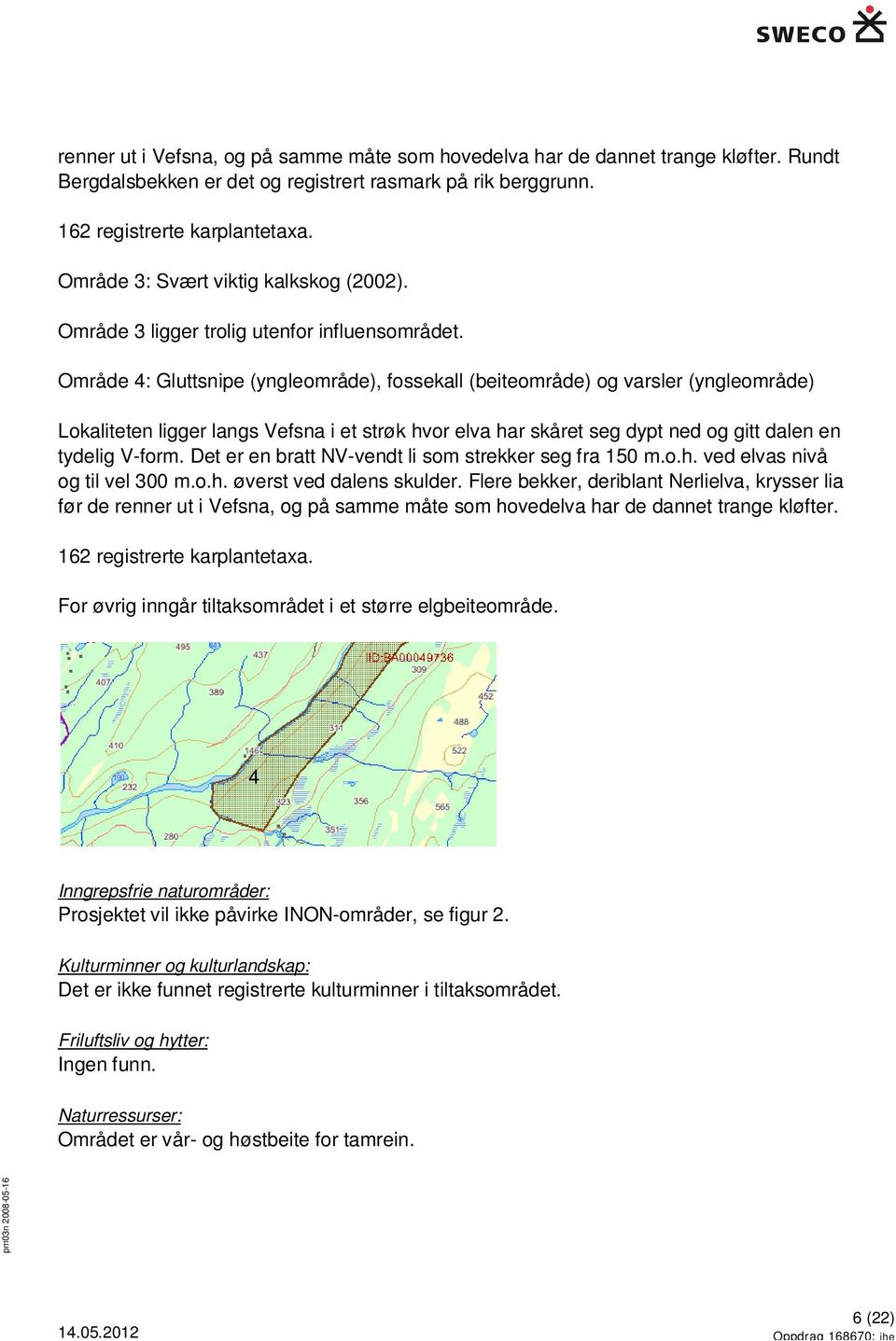 Område 4: Gluttsnipe (yngleområde), fossekall (beiteområde) og varsler (yngleområde) Lokaliteten ligger langs Vefsna i et strøk hvor elva har skåret seg dypt ned og gitt dalen en tydelig V-form.