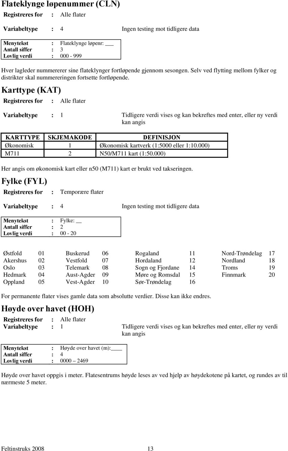 Karttype (KAT) Registreres for : Alle flater Variabeltype : 1 Tidligere verdi vises og kan bekreftes med enter, eller ny verdi kan angis KARTTYPE SKJEMAKODE DEFINISJON Økonomisk 1 Økonomisk kartverk