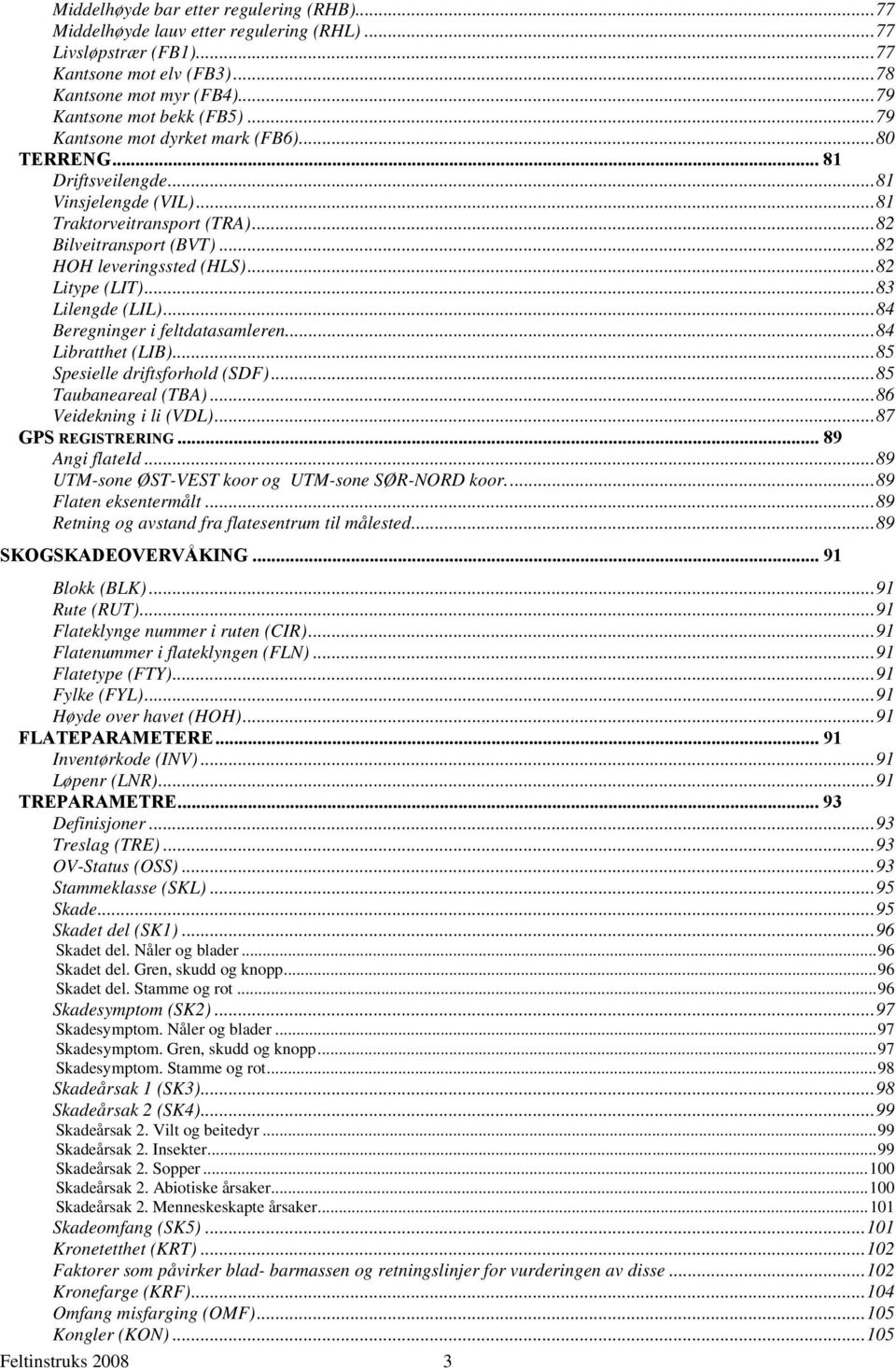 ..83 Lilengde (LIL)...84 Beregninger i feltdatasamleren...84 Libratthet (LIB)...85 Spesielle driftsforhold (SDF)...85 Taubaneareal (TBA)...86 Veidekning i li (VDL)...87 GPS REGISTRERING.