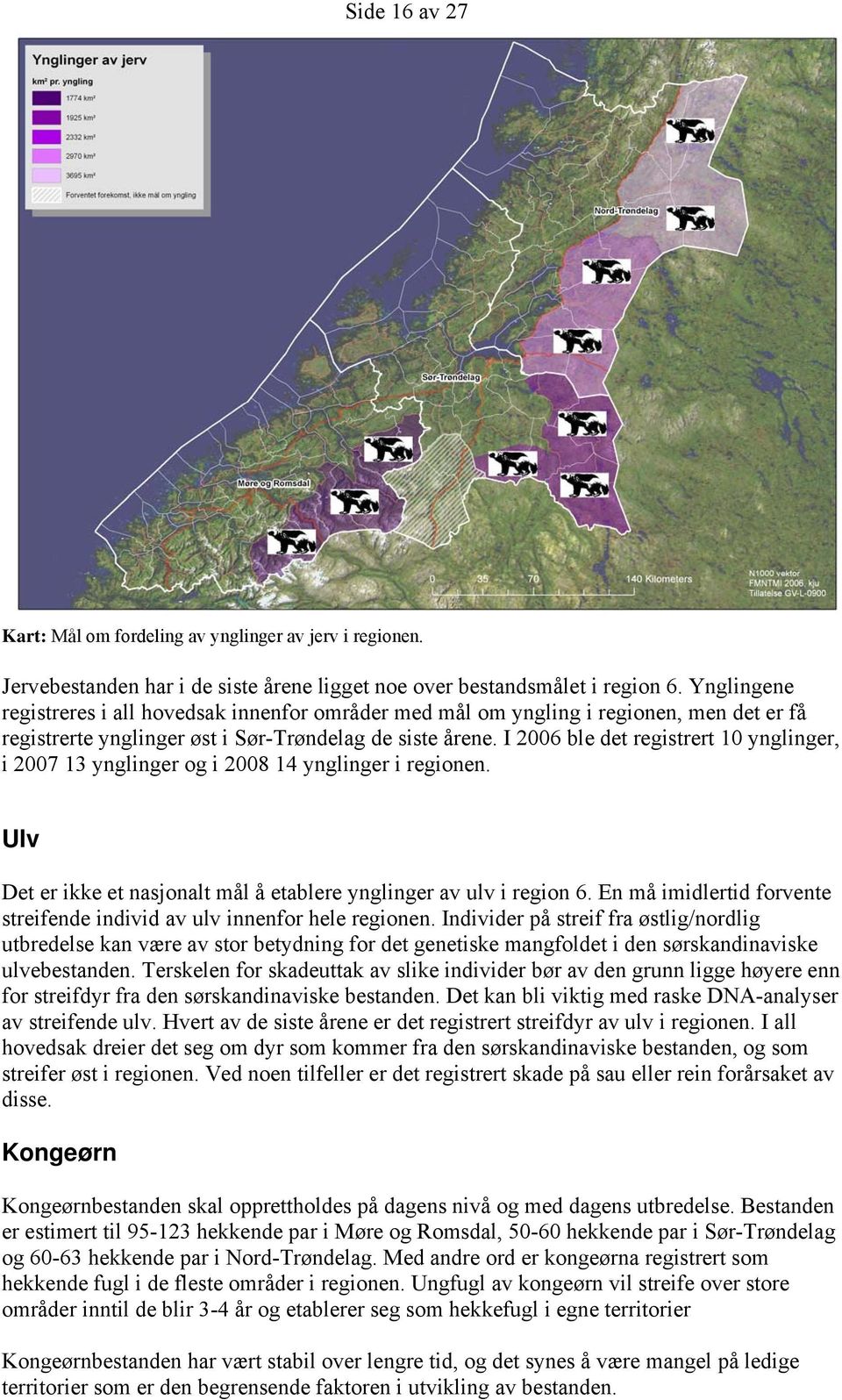 I 2006 ble det registrert 10 ynglinger, i 2007 13 ynglinger og i 2008 14 ynglinger i regionen. Ulv Det er ikke et nasjonalt mål å etablere ynglinger av ulv i region 6.