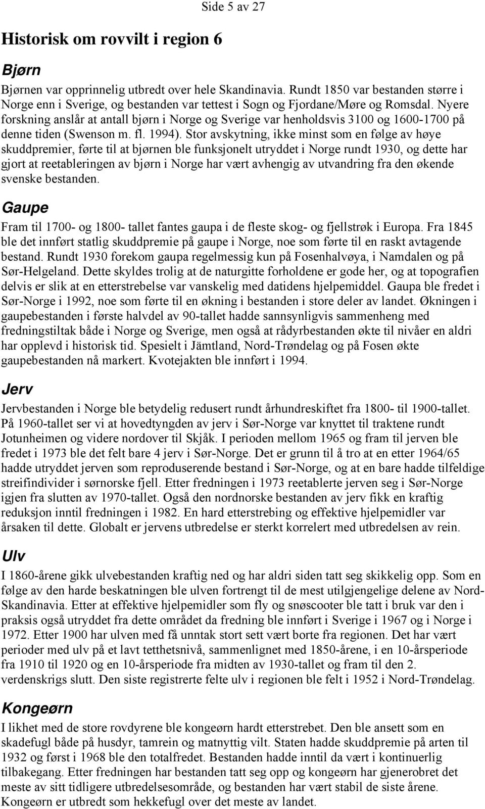 Nyere forskning anslår at antall bjørn i Norge og Sverige var henholdsvis 3100 og 1600-1700 på denne tiden (Swenson m. fl. 1994).