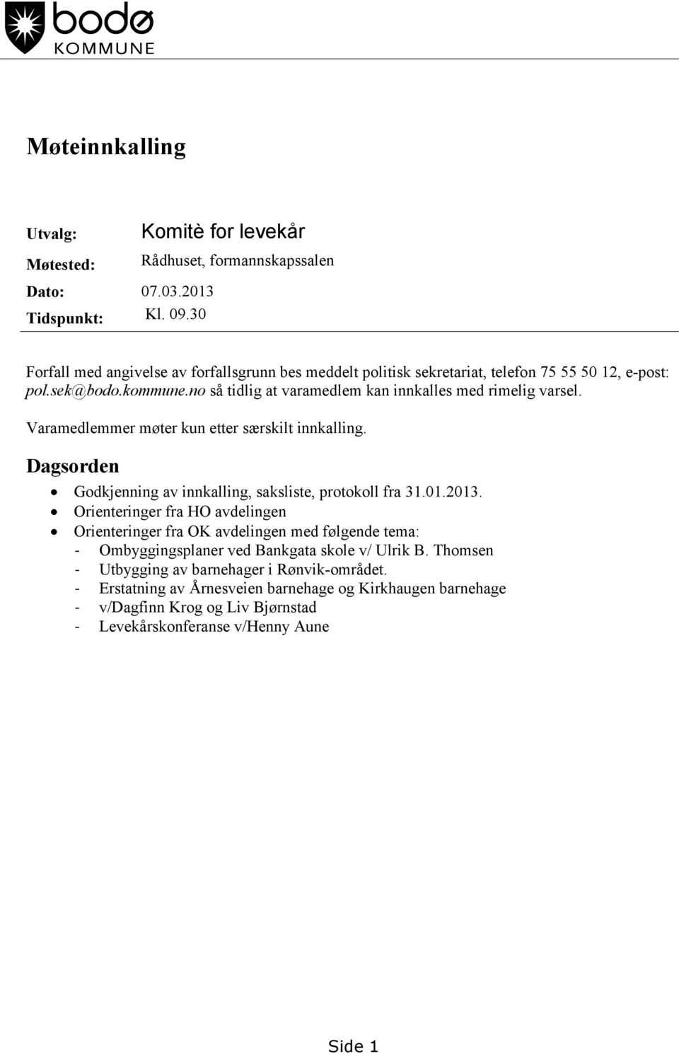 no så tidlig at varamedlem kan innkalles med rimelig varsel. Varamedlemmer møter kun etter særskilt innkalling. Dagsorden Godkjenning av innkalling, saksliste, protokoll fra 31.01.2013.