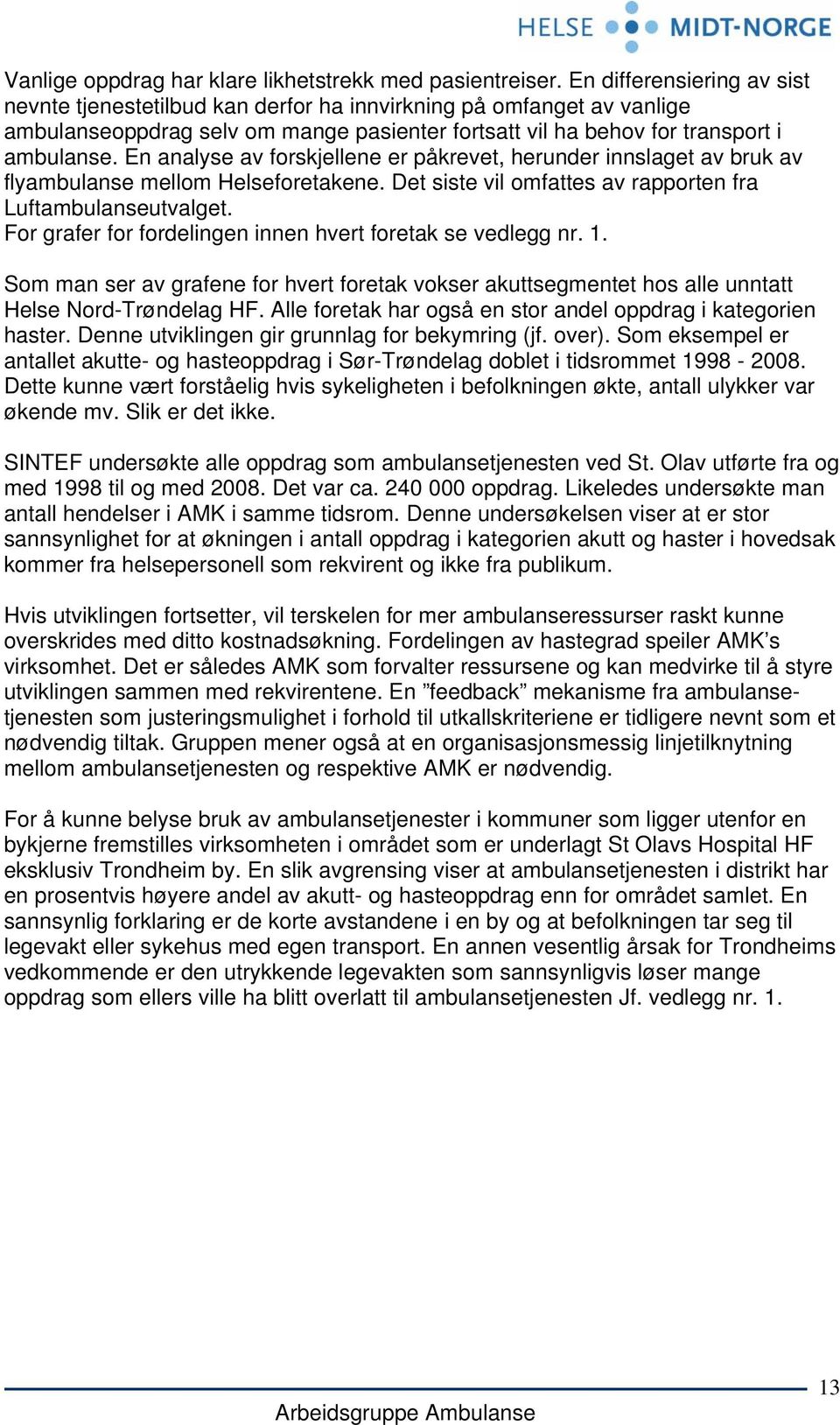 En analyse av forskjellene er påkrevet, herunder innslaget av bruk av flyambulanse mellom Helseforetakene. Det siste vil omfattes av rapporten fra Luftambulanseutvalget.