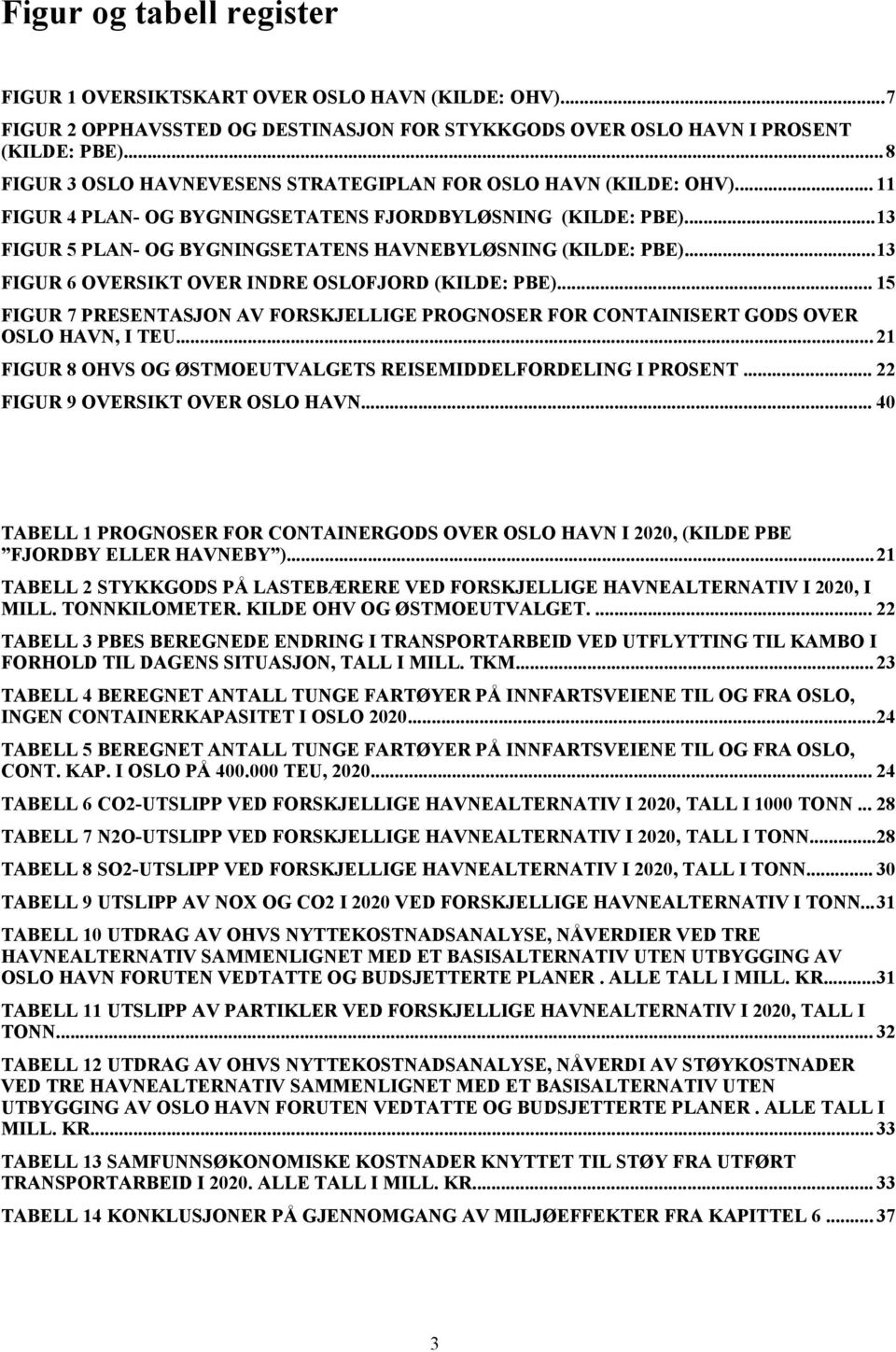 ..13 FIGUR 5 PLAN- OG BYGNINGSETATENS HAVNEBYLØSNING (KILDE: PBE)...13 FIGUR 6 OVERSIKT OVER INDRE OSLOFJORD (KILDE: PBE).