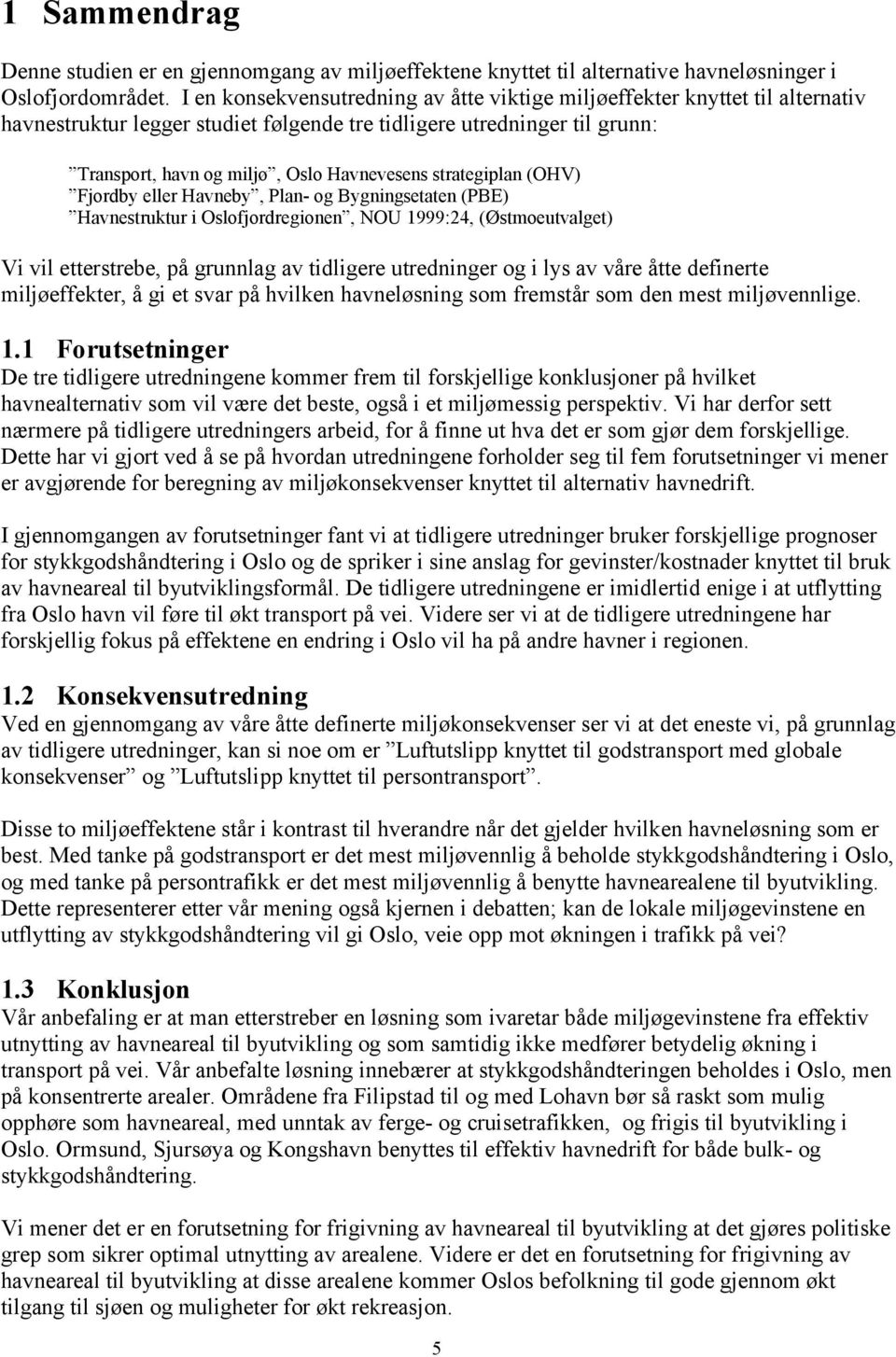 strategiplan (OHV) Fjordby eller Havneby, Plan- og Bygningsetaten (PBE) Havnestruktur i Oslofjordregionen, NOU 1999:24, (Østmoeutvalget) Vi vil etterstrebe, på grunnlag av tidligere utredninger og i