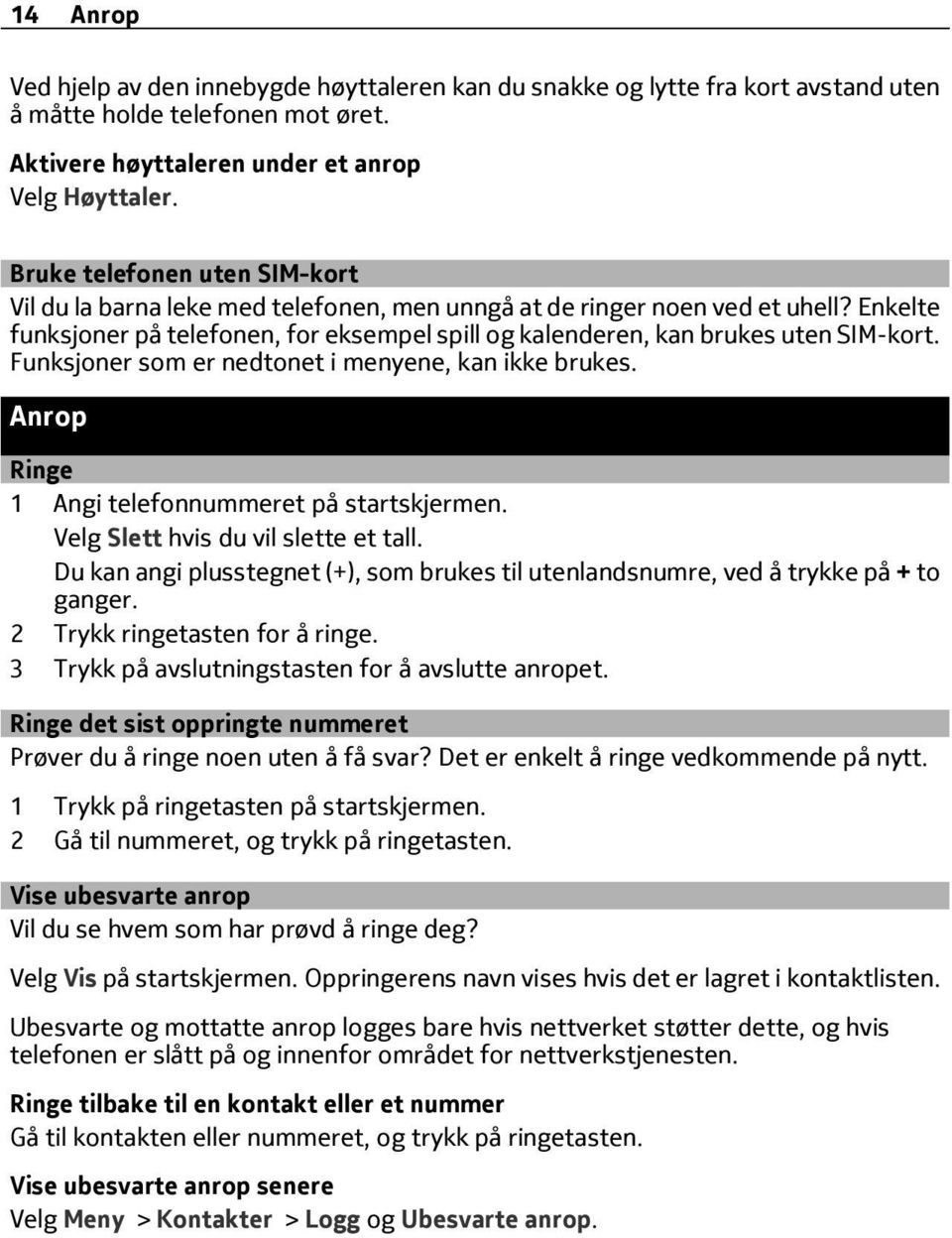 Funksjoner som er nedtonet i menyene, kan ikke brukes. Anrop Ringe 1 Angi telefonnummeret på startskjermen. Velg Slett hvis du vil slette et tall.