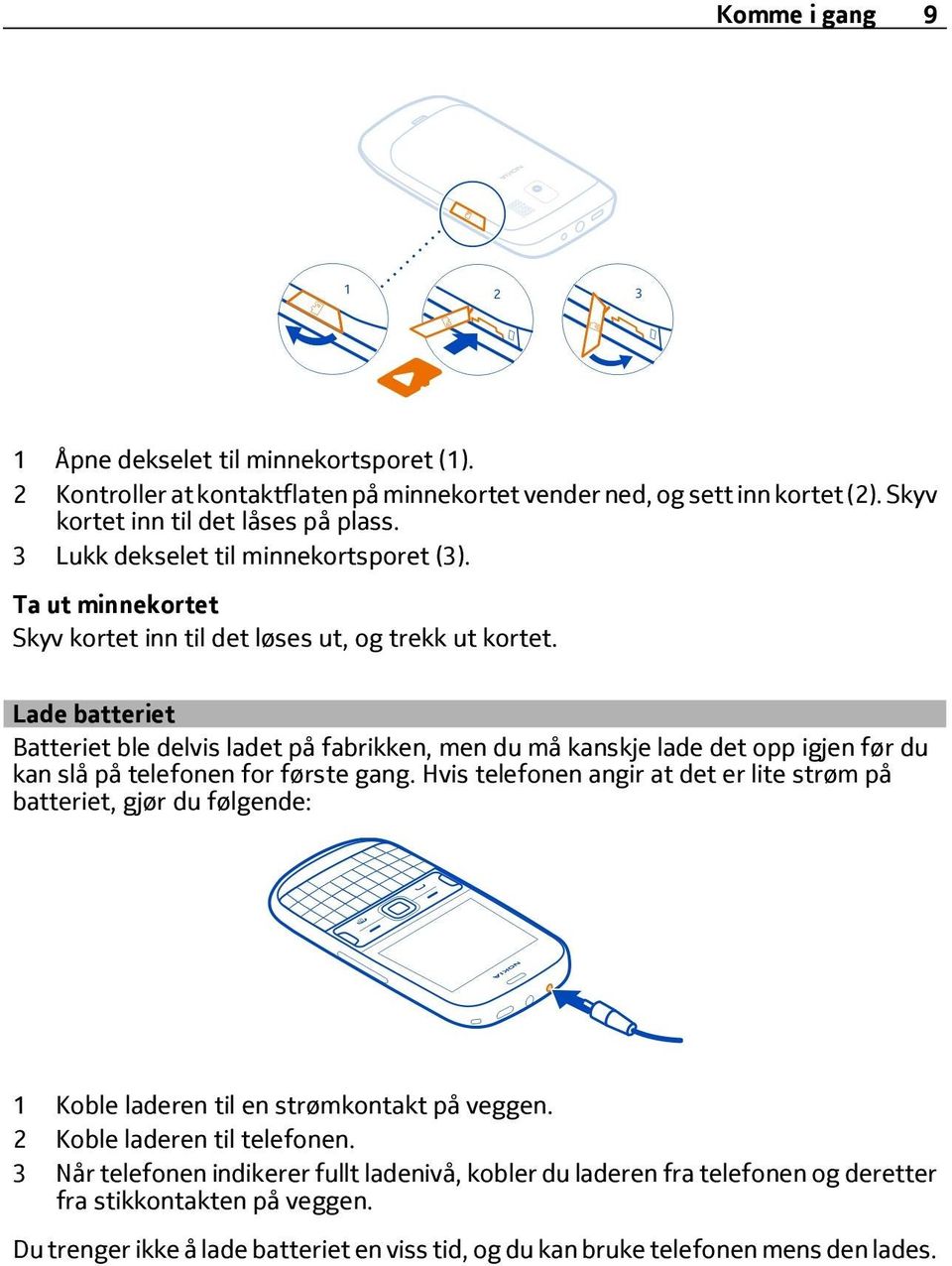 Lade batteriet Batteriet ble delvis ladet på fabrikken, men du må kanskje lade det opp igjen før du kan slå på telefonen for første gang.