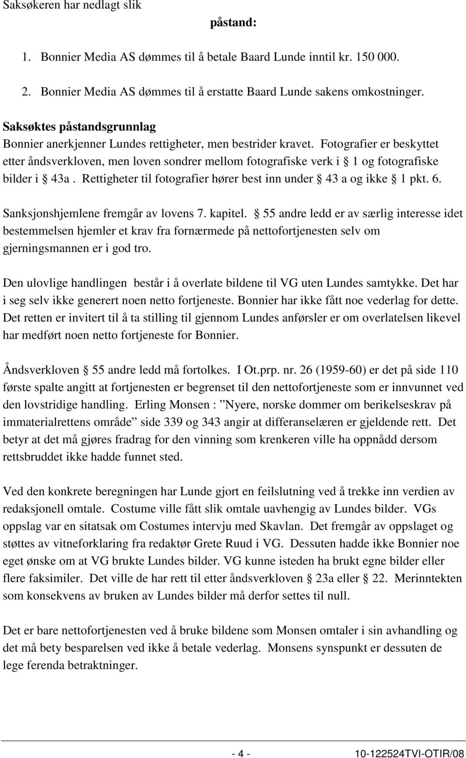 Fotografier er beskyttet etter åndsverkloven, men loven sondrer mellom fotografiske verk i 1 og fotografiske bilder i 43a. Rettigheter til fotografier hører best inn under 43 a og ikke 1 pkt. 6.