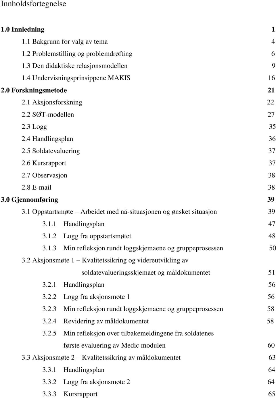 1 Oppstartsmøte Arbeidet med nå-situasjonen og ønsket situasjon 39 3.1.1 Handlingsplan 47 3.1.2 Logg fra oppstartsmøtet 48 3.1.3 Min refleksjon rundt loggskjemaene og gruppeprosessen 50 3.