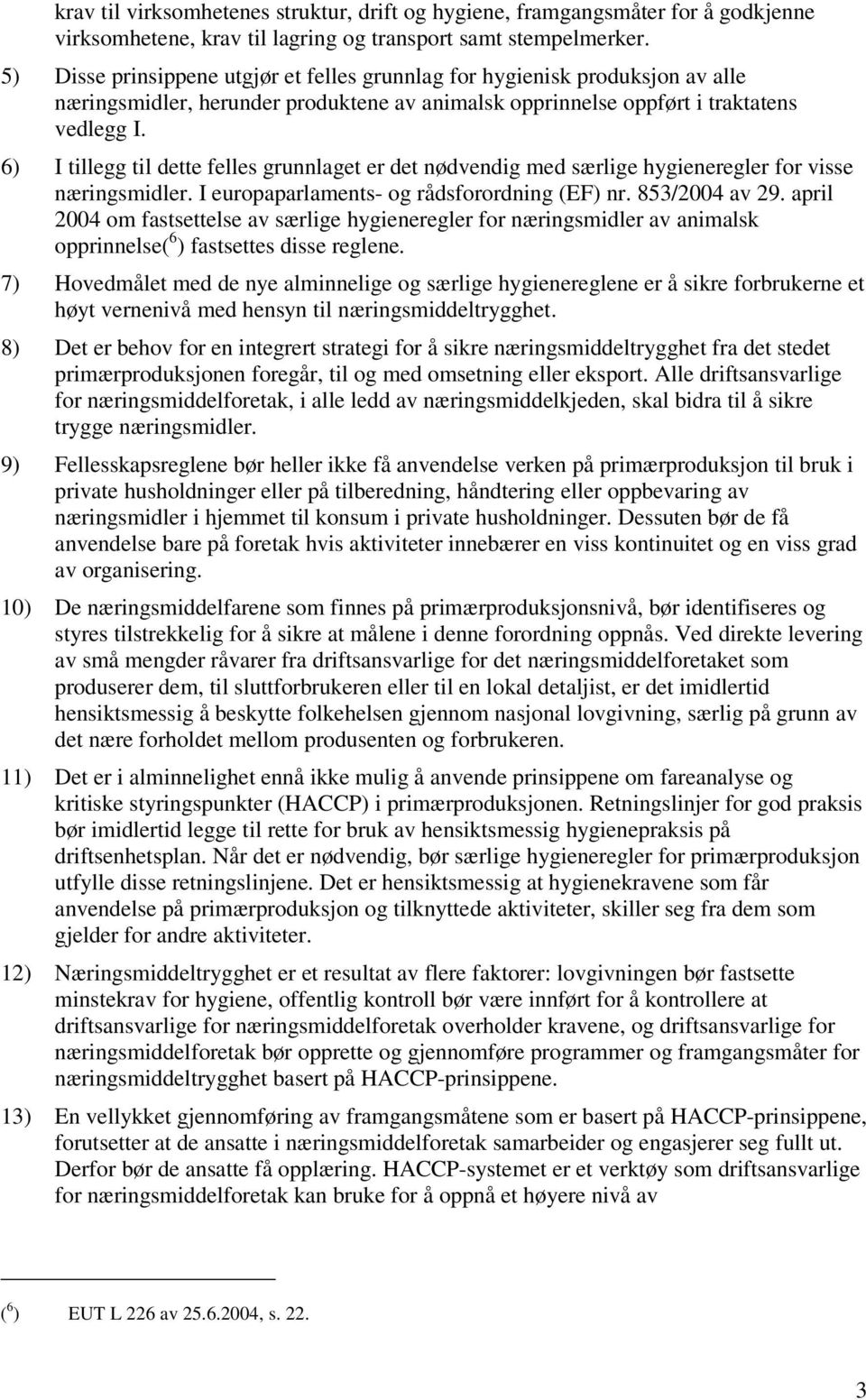 6) I tillegg til dette felles grunnlaget er det nødvendig med særlige hygieneregler for visse næringsmidler. I europaparlaments- rådsforordning (EF) nr. 853/2004 av 29.