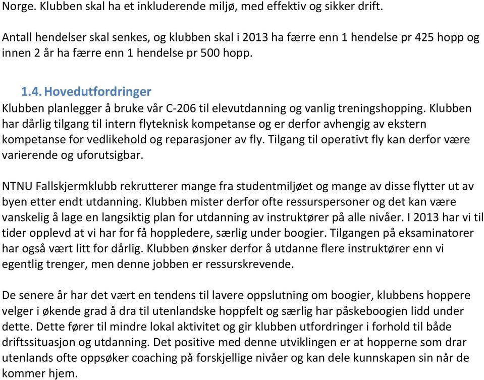 Klubben har dårlig tilgang til intern flyteknisk kompetanse og er derfor avhengig av ekstern kompetanse for vedlikehold og reparasjoner av fly.