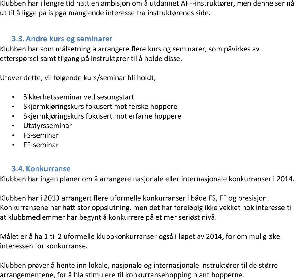 Utover dette, vil følgende kurs/seminar bli holdt; Sikkerhetsseminar ved sesongstart Skjermkjøringskurs fokusert mot ferske hoppere Skjermkjøringskurs fokusert mot erfarne hoppere Utstyrsseminar FS-