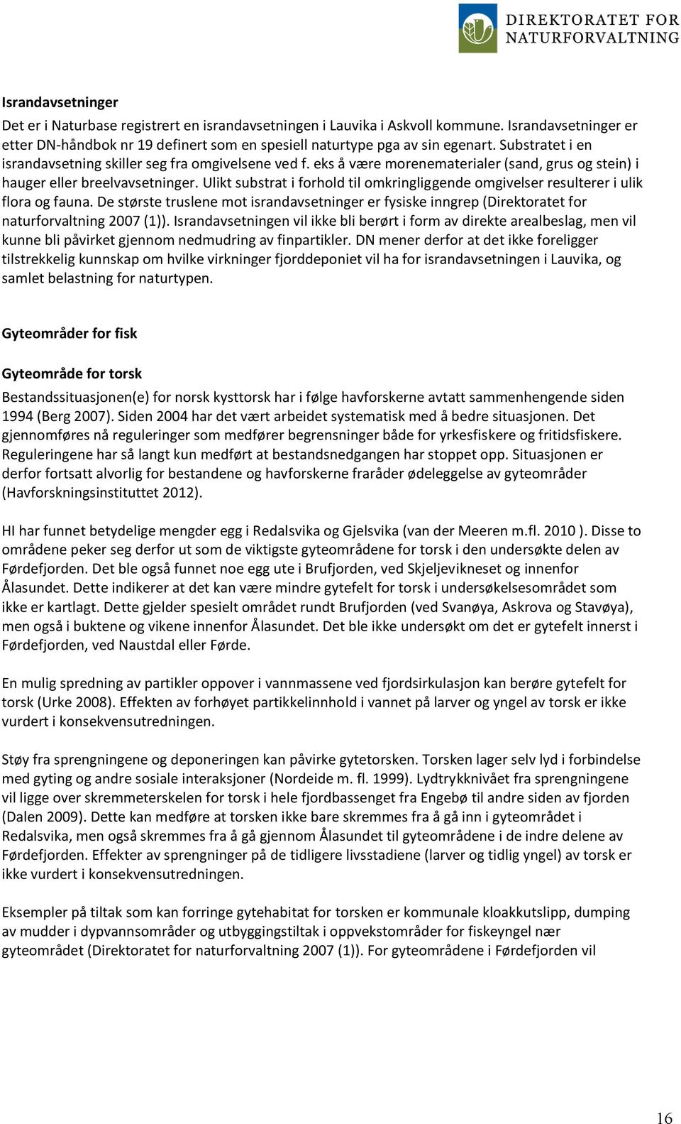 Ulikt substrat i forhold til omkringliggende omgivelser resulterer i ulik flora og fauna. De største truslene mot israndavsetninger er fysiske inngrep (Direktoratet for naturforvaltning 2007 (1)).