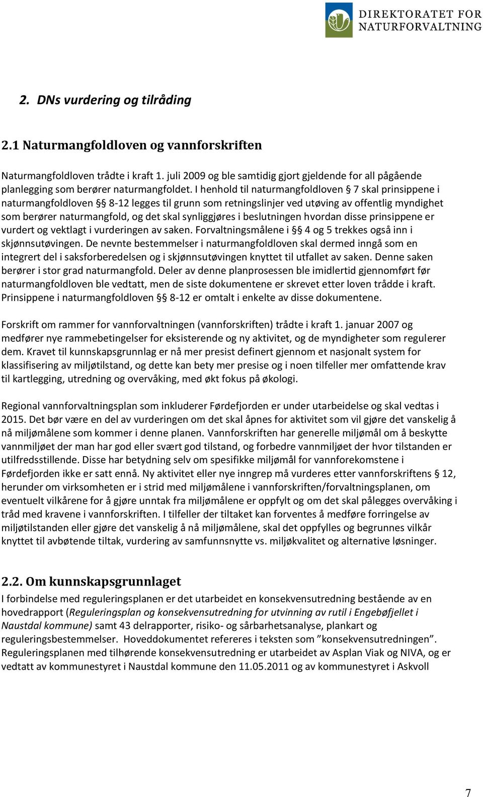 I henhold til naturmangfoldloven 7 skal prinsippene i naturmangfoldloven 8-12 legges til grunn som retningslinjer ved utøving av offentlig myndighet som berører naturmangfold, og det skal