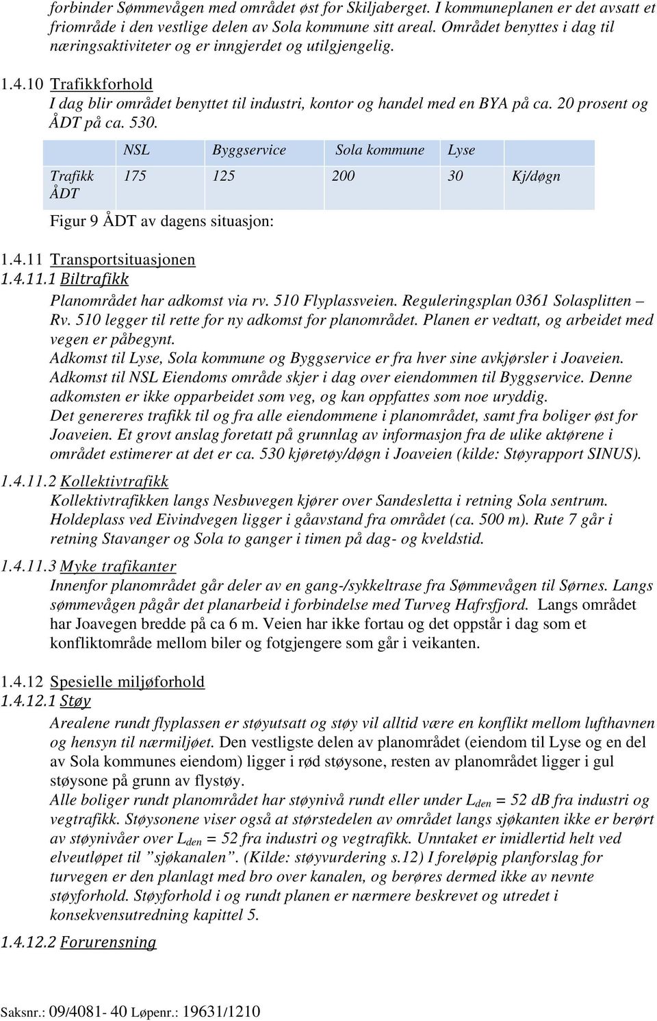 20 prosent og ÅDT på ca. 530. Trafikk ÅDT NSL Byggservice Sola kommune Lyse 175 125 200 30 Kj/døgn Figur 9 ÅDT av dagens situasjon: 1.4.11 Transportsituasjonen 1.4.11.1 Biltrafikk Planområdet har adkomst via rv.