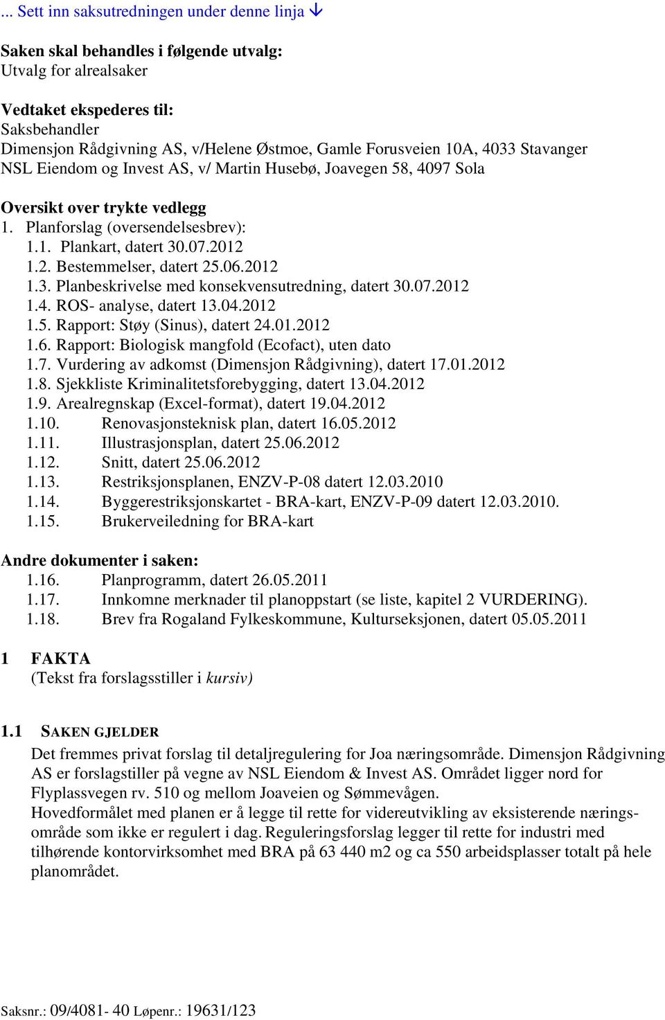 12 1.2. Bestemmelser, datert 25.06.2012 1.3. Planbeskrivelse med konsekvensutredning, datert 30.07.2012 1.4. ROS- analyse, datert 13.04.2012 1.5. Rapport: Støy (Sinus), datert 24.01.2012 1.6. Rapport: Biologisk mangfold (Ecofact), uten dato 1.