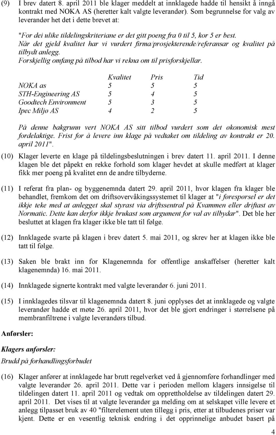 Når det gjeld kvalitet har vi vurdert firma/prosjekterende/referansar og kvalitet på tilbydt anlegg. Forskjellig omfang på tilbod har vi rekna om til prisforskjellar.