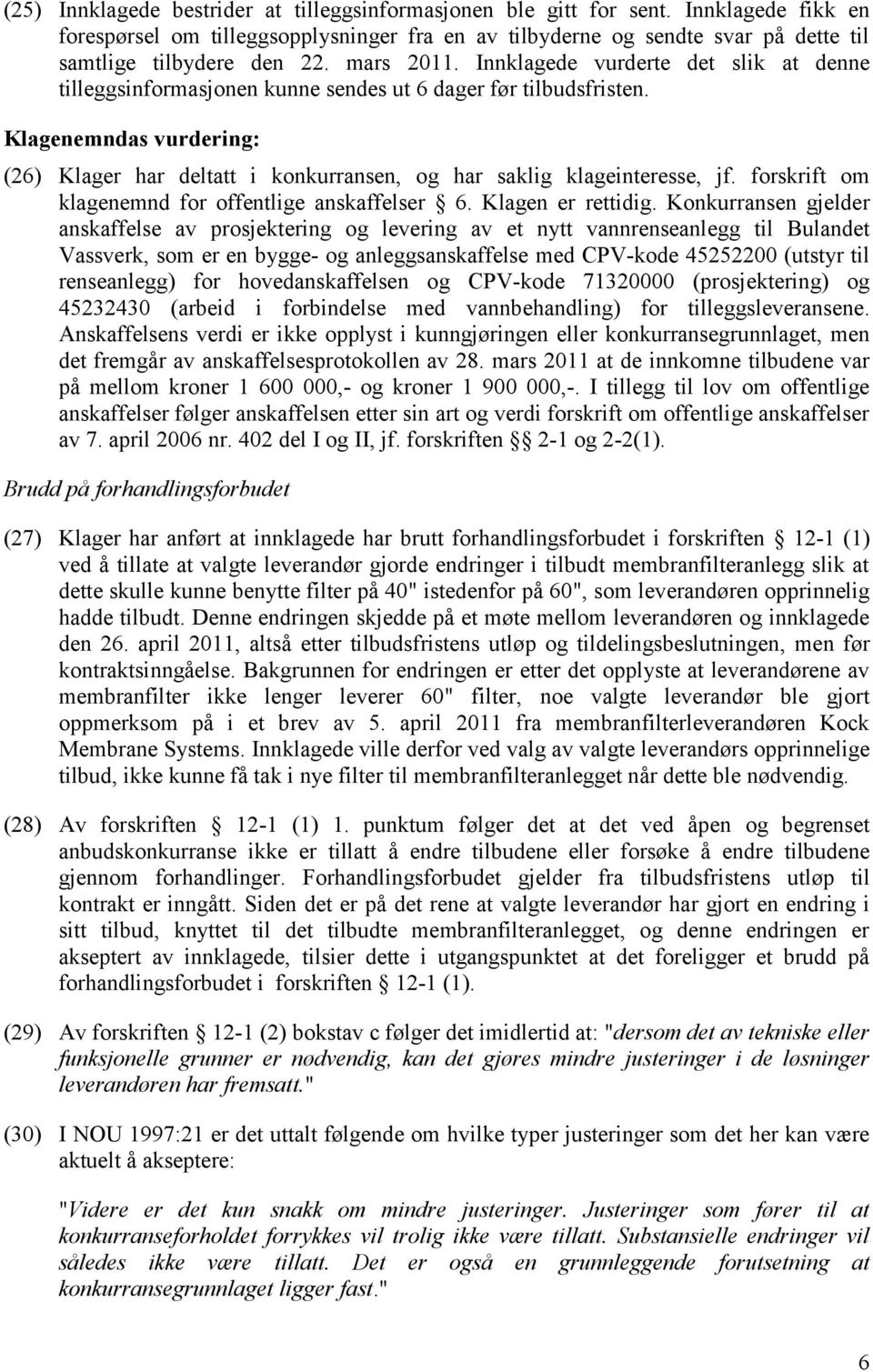 Klagenemndas vurdering: (26) Klager har deltatt i konkurransen, og har saklig klageinteresse, jf. forskrift om klagenemnd for offentlige anskaffelser 6. Klagen er rettidig.