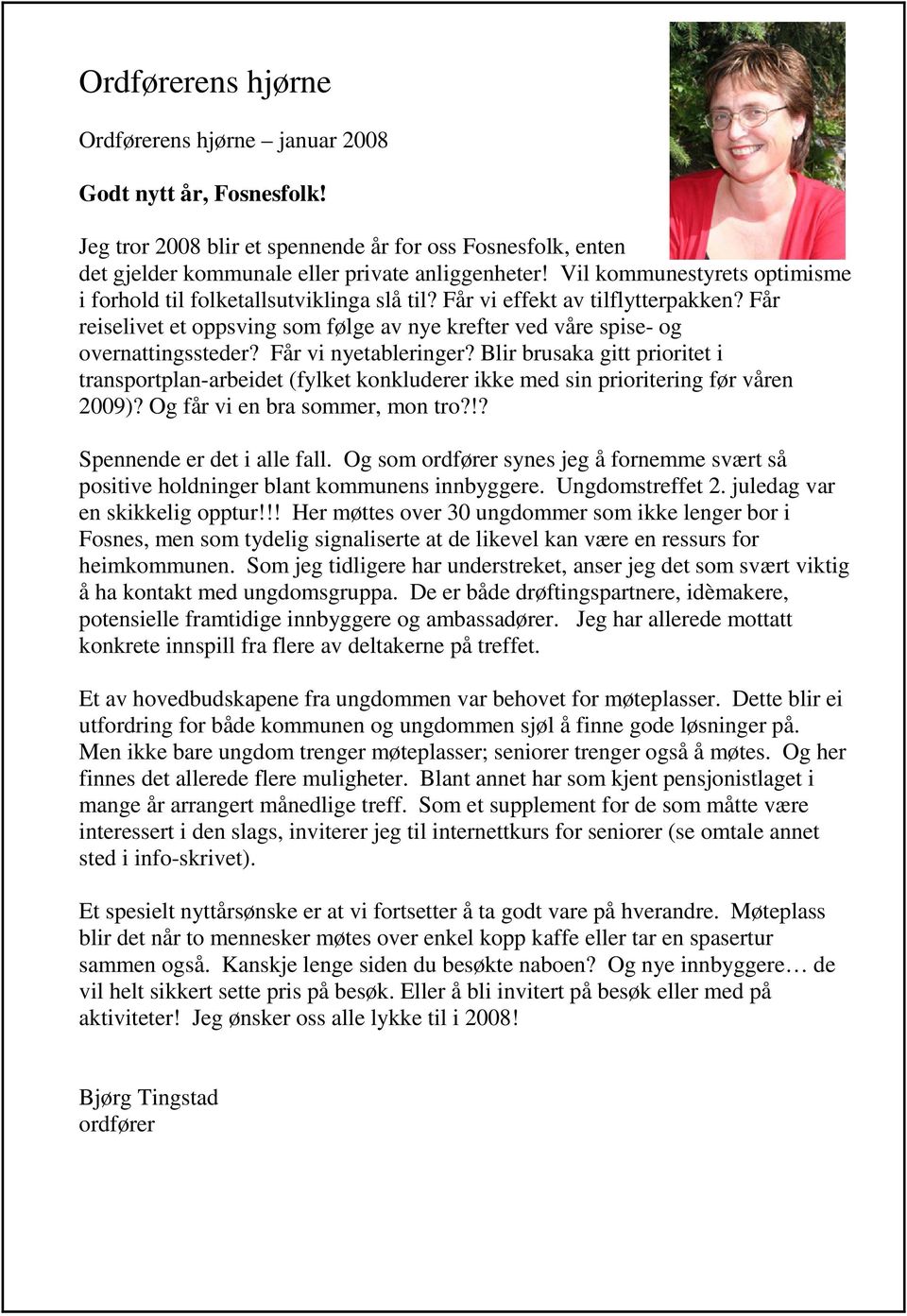 Får vi nyetableringer? Blir brusaka gitt prioritet i transportplan-arbeidet (fylket konkluderer ikke med sin prioritering før våren 2009)? Og får vi en bra sommer, mon tro?