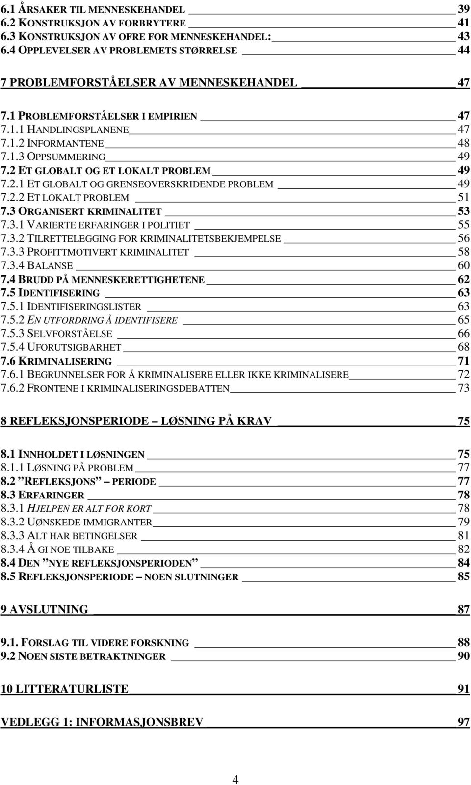 2 ET GLOBALT OG ET LOKALT PROBLEM 49 7.2.1 ET GLOBALT OG GRENSEOVERSKRIDENDE PROBLEM 49 7.2.2 ET LOKALT PROBLEM 51 7.3 ORGANISERT KRIMINALITET 53 7.3.1 VARIERTE ERFARINGER I POLITIET 55 7.3.2 TILRETTELEGGING FOR KRIMINALITETSBEKJEMPELSE 56 7.