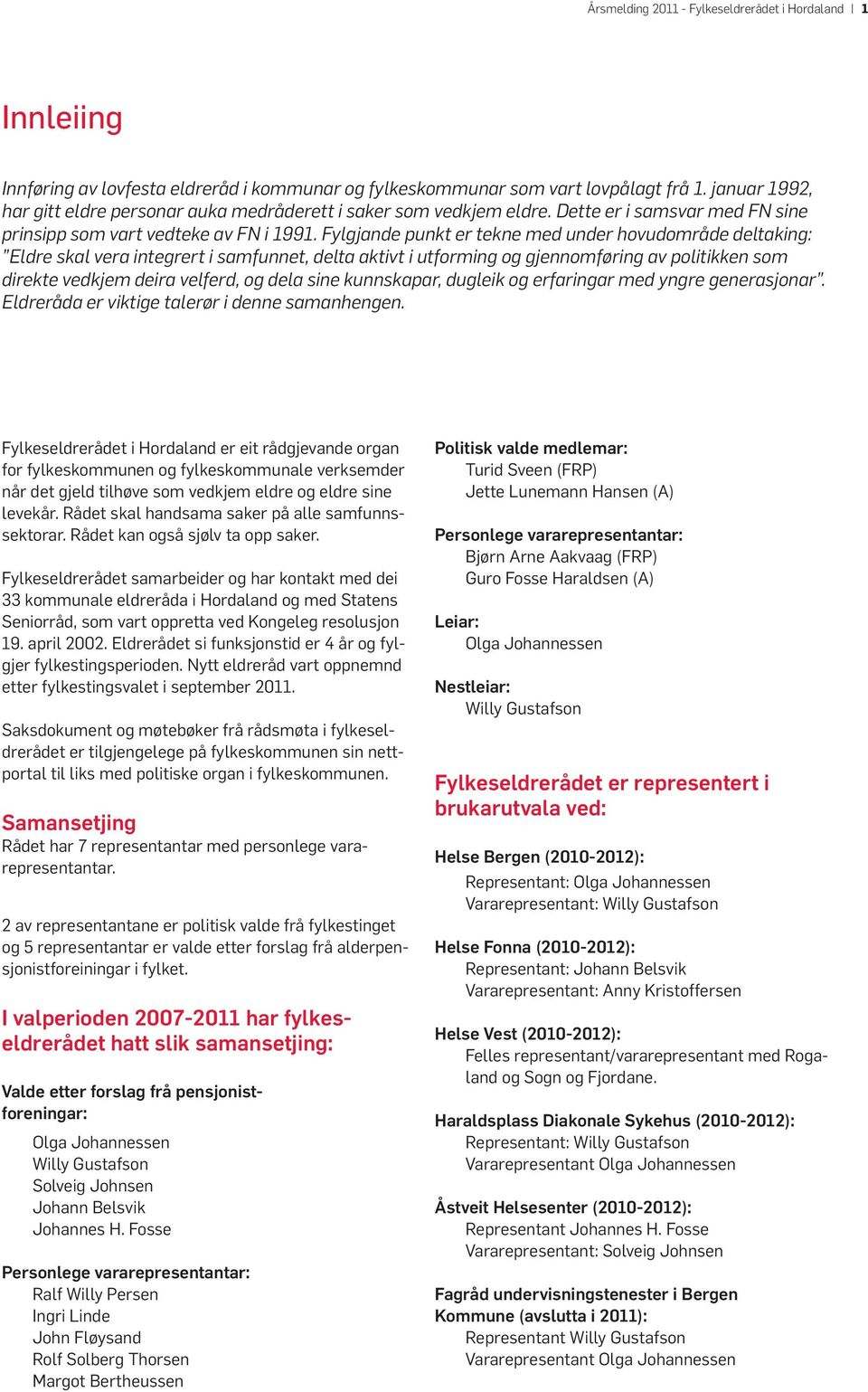 Fylgjande punkt er tekne med under hovudområde deltaking: Eldre skal vera integrert i samfunnet, delta aktivt i utforming og gjennomføring av politikken som direkte vedkjem deira velferd, og dela