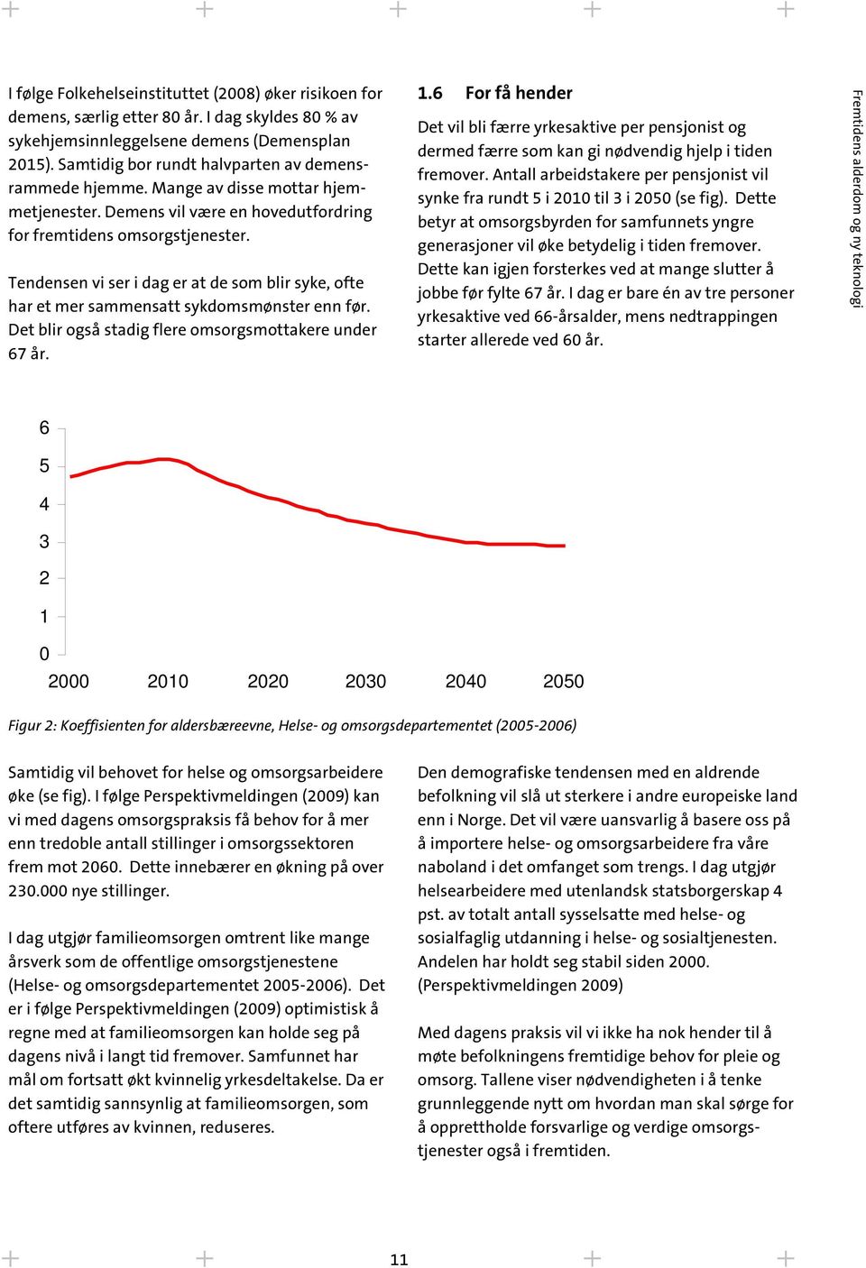 Tendensen vi ser i dag er at de som blir syke, ofte har et mer sammensatt sykdomsmønster enn før. Det blir også stadig flere omsorgsmottakere under 67 år. n for 1.