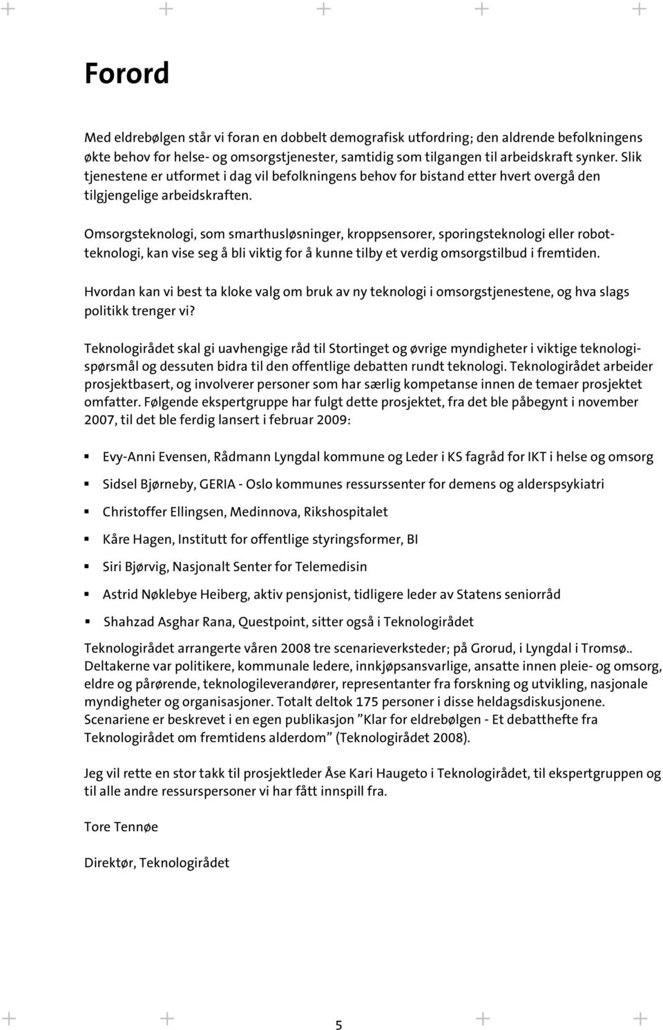 Omsorgsteknologi, som smarthusløsninger, kroppsensorer, sporingsteknologi eller robotteknologi, kan vise seg å bli viktig for å kunne tilby et verdig omsorgstilbud i fremtiden.