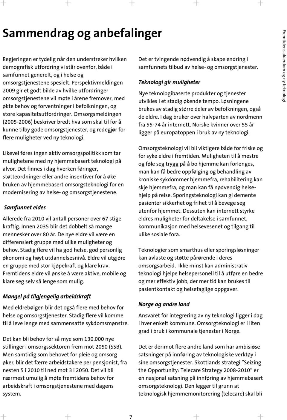 Omsorgsmeldingen (2005-2006) beskriver bredt hva som skal til for å kunne tilby gode omsorgstjenester, og redegjør for flere muligheter ved ny teknologi.