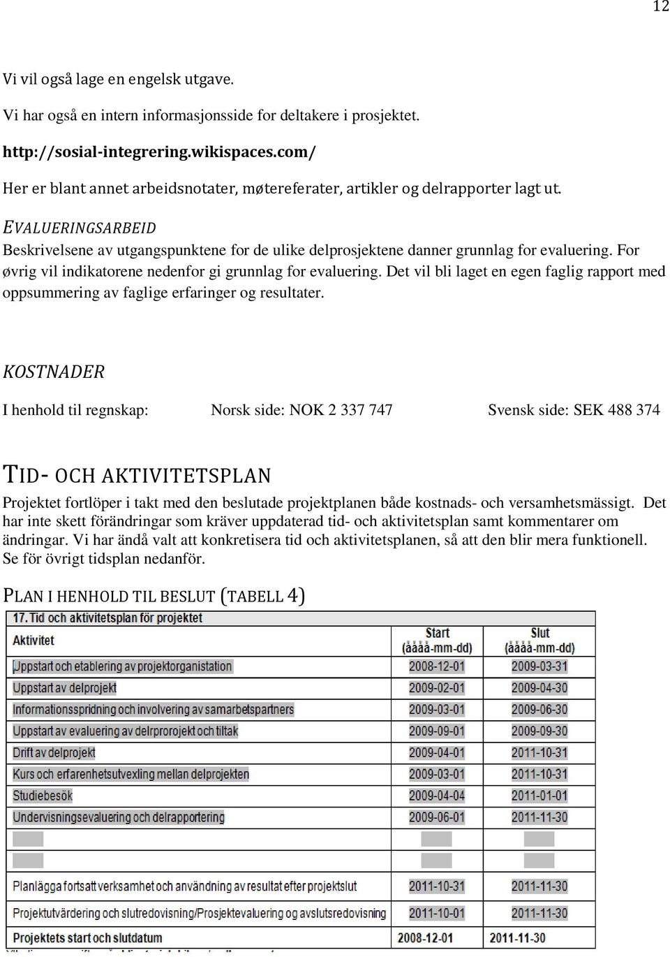 For øvrig vil indikatorene nedenfor gi grunnlag for evaluering. Det vil bli laget en egen faglig rapport med oppsummering av faglige erfaringer og resultater.