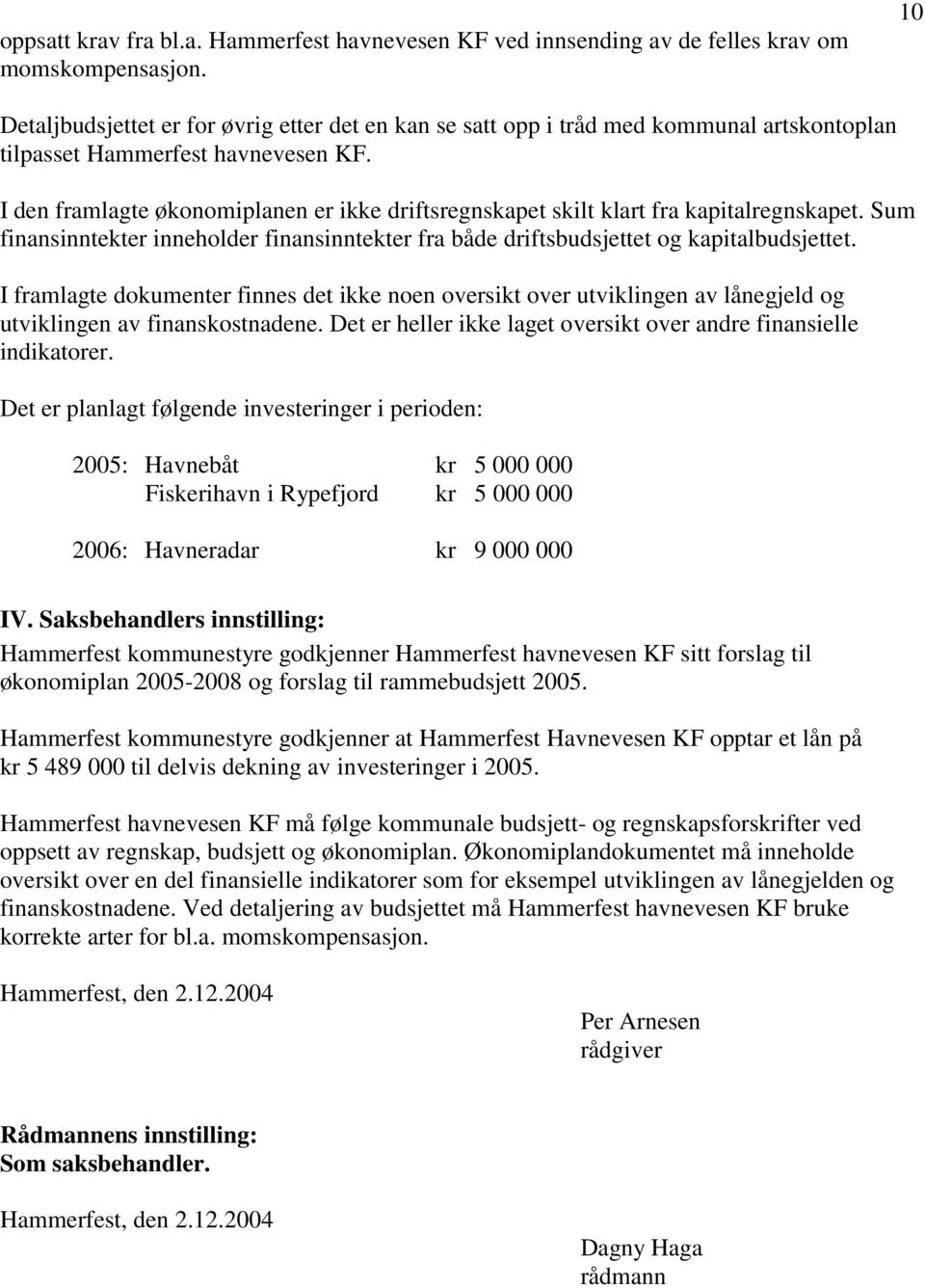 I den framlagte økonomiplanen er ikke driftsregnskapet skilt klart fra kapitalregnskapet. Sum finansinntekter inneholder finansinntekter fra både driftsbudsjettet og kapitalbudsjettet.