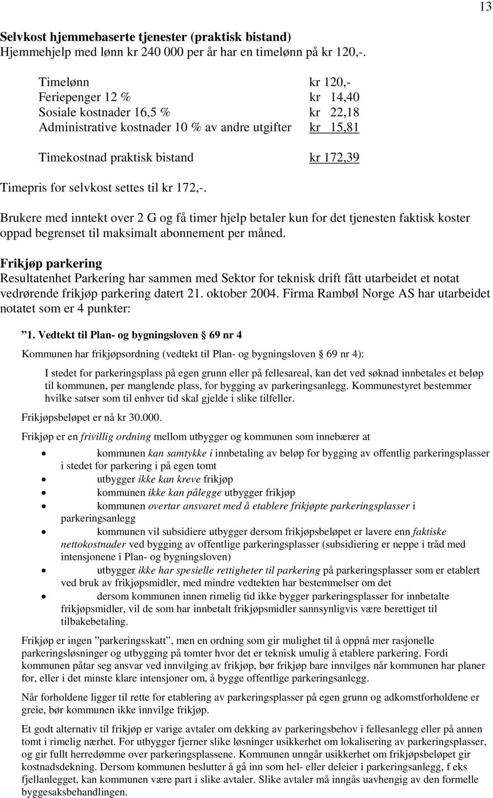 settes til kr 172,-. Brukere med inntekt over 2 G og få timer hjelp betaler kun for det tjenesten faktisk koster oppad begrenset til maksimalt abonnement per måned.