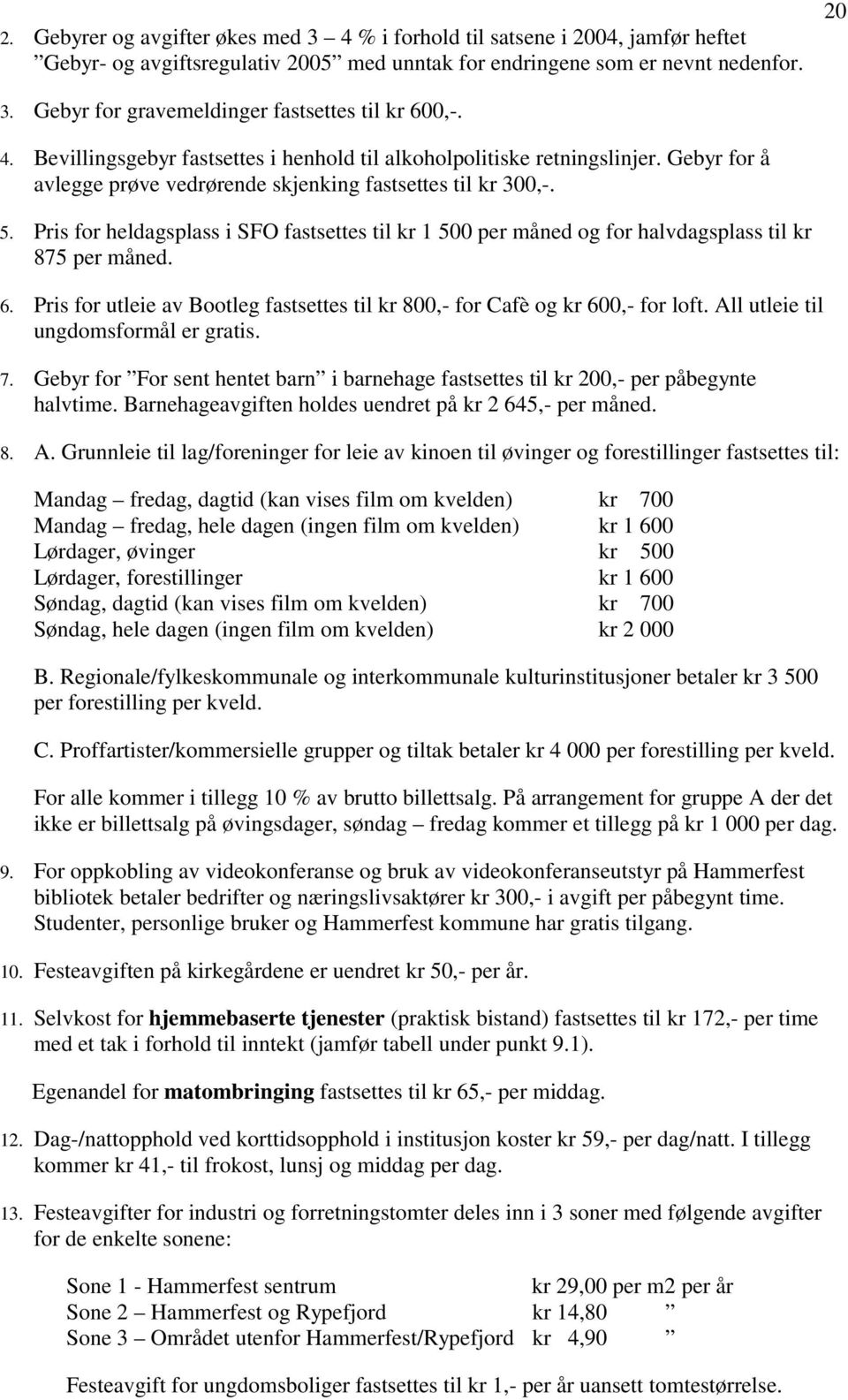 5. Pris for heldagsplass i SFO fastsettes til kr 1 500 per måned og for halvdagsplass til kr 875 per måned. 6. Pris for utleie av Bootleg fastsettes til kr 800,- for Cafè og kr 600,- for loft.