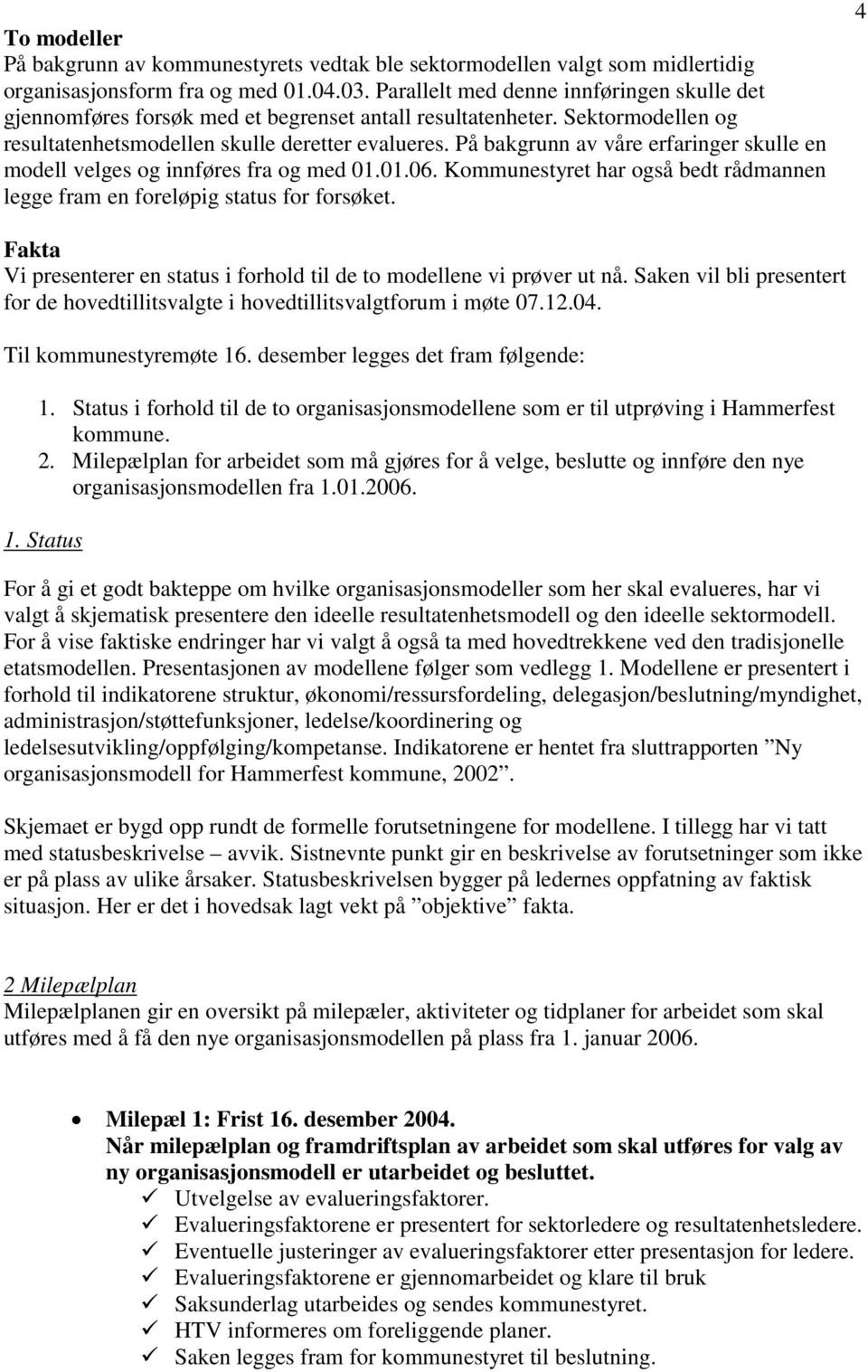 På bakgrunn av våre erfaringer skulle en modell velges og innføres fra og med 01.01.06. Kommunestyret har også bedt rådmannen legge fram en foreløpig status for forsøket.