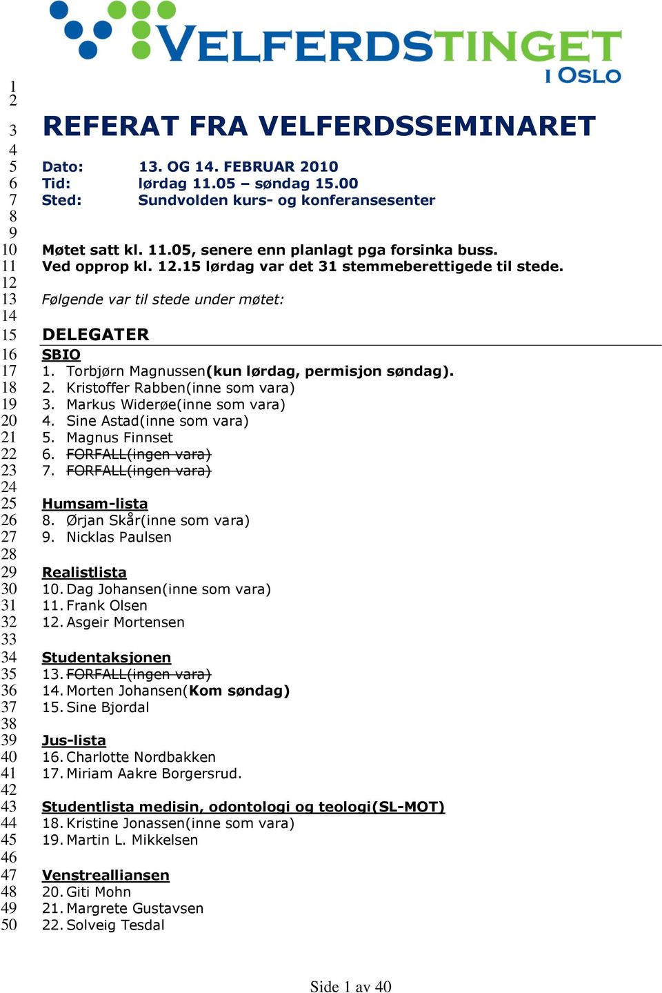 15 lørdag var det 31 stemmeberettigede til stede. Følgende var til stede under møtet: DELEGATER SBIO 1. Torbjørn Magnussen(kun lørdag, permisjon søndag). 2. Kristoffer Rabben(inne som vara) 3.