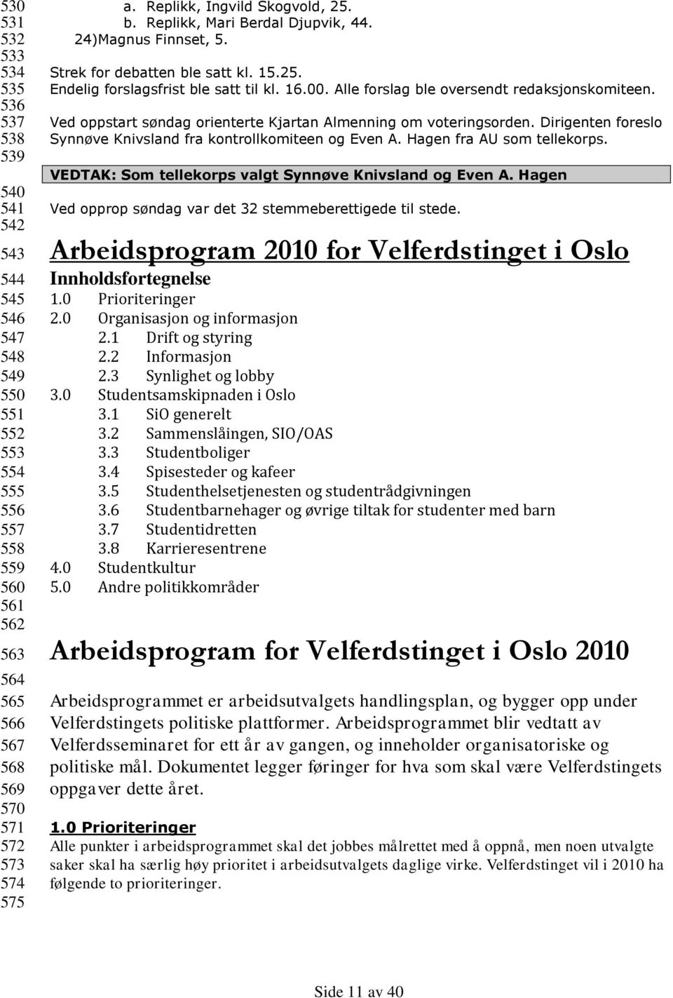 Alle forslag ble oversendt redaksjonskomiteen. Ved oppstart søndag orienterte Kjartan Almenning om voteringsorden. Dirigenten foreslo Synnøve Knivsland fra kontrollkomiteen og Even A.