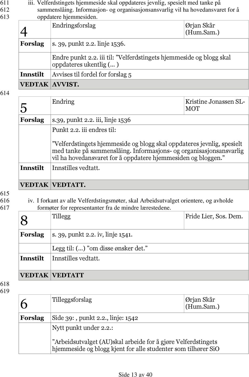 5 Endring Forslag s.39, punkt 2.2. iii, linje 1536 Punkt 2.2. iii endres til: Kristine Jonassen SL- MOT Velferdstingets hjemmeside og blogg skal oppdateres jevnlig, spesielt med tanke på sammenslåing.