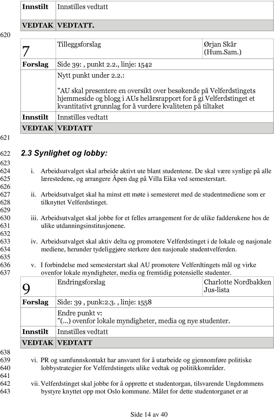 for å gi Velferdstinget et kvantitativt grunnlag for å vurdere kvaliteten på tiltaket Innstilles vedtatt 2.3 Synlighet og lobby: 9 i. Arbeidsutvalget skal arbeide aktivt ute blant studentene.