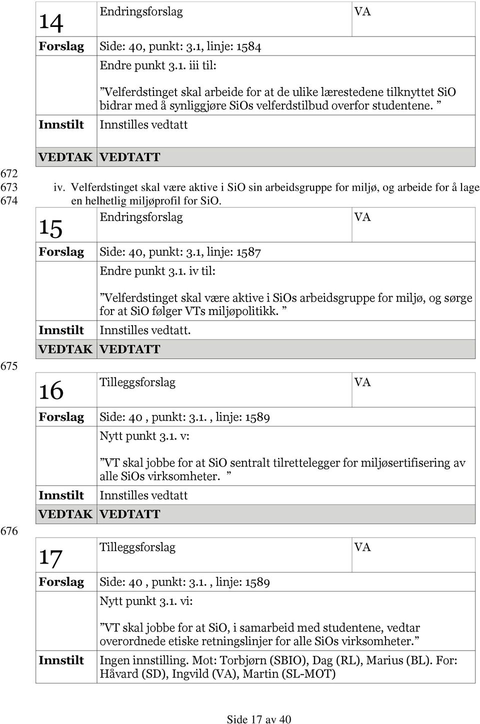 1, linje: 1587 Endre punkt 3.1. iv til: Velferdstinget skal være aktive i SiOs arbeidsgruppe for miljø, og sørge for at SiO følger VTs miljøpolitikk. Innstilles vedtatt. 16 Forslag Side: 40, punkt: 3.