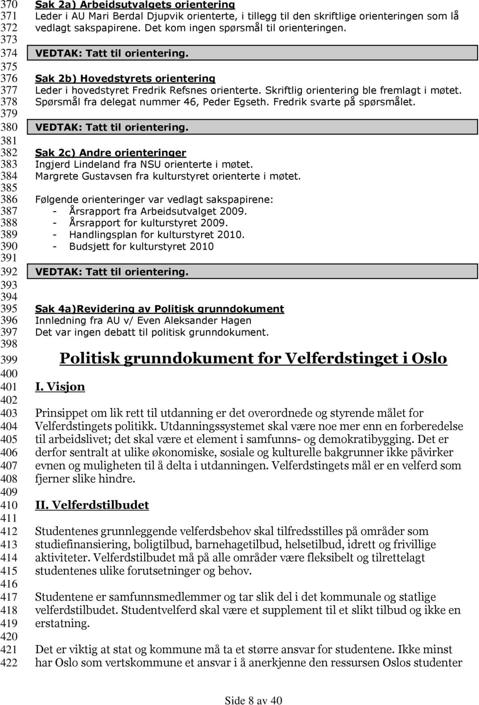 Det kom ingen spørsmål til orienteringen. VEDTAK: Tatt til orientering. Sak 2b) Hovedstyrets orientering Leder i hovedstyret Fredrik Refsnes orienterte. Skriftlig orientering ble fremlagt i møtet.