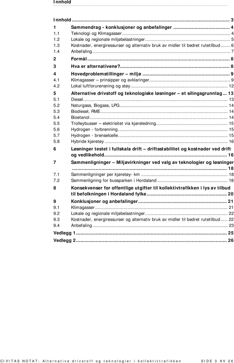 1 Klimagasser prinsipper og avklaringer... 9 4.2 Lokal luftforurensning og støy... 12 5 Alternative drivstoff og teknologiske løsninger et silingsgrunnlag... 13 5.1 Diesel... 13 5.2 Naturgass, Biogass, LPG.