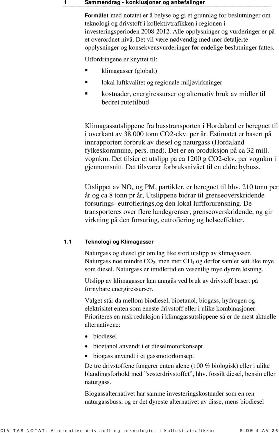 Utfordringene er knyttet til: klimagasser (globalt) lokal luftkvalitet og regionale miljøvirkninger kostnader, energiressurser og alternativ bruk av midler til bedret rutetilbud Klimagassutslippene