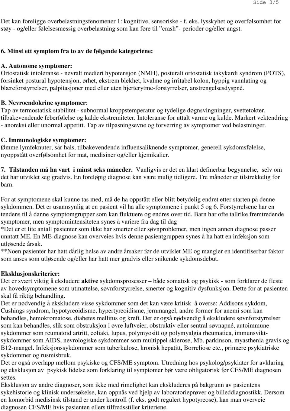 Autonome symptomer: Ortostatisk intoleranse - nevralt mediert hypotensjon (NMH), posturalt ortostatisk takykardi syndrom (POTS), forsinket postural hypotensjon, ørhet, ekstrem blekhet, kvalme og