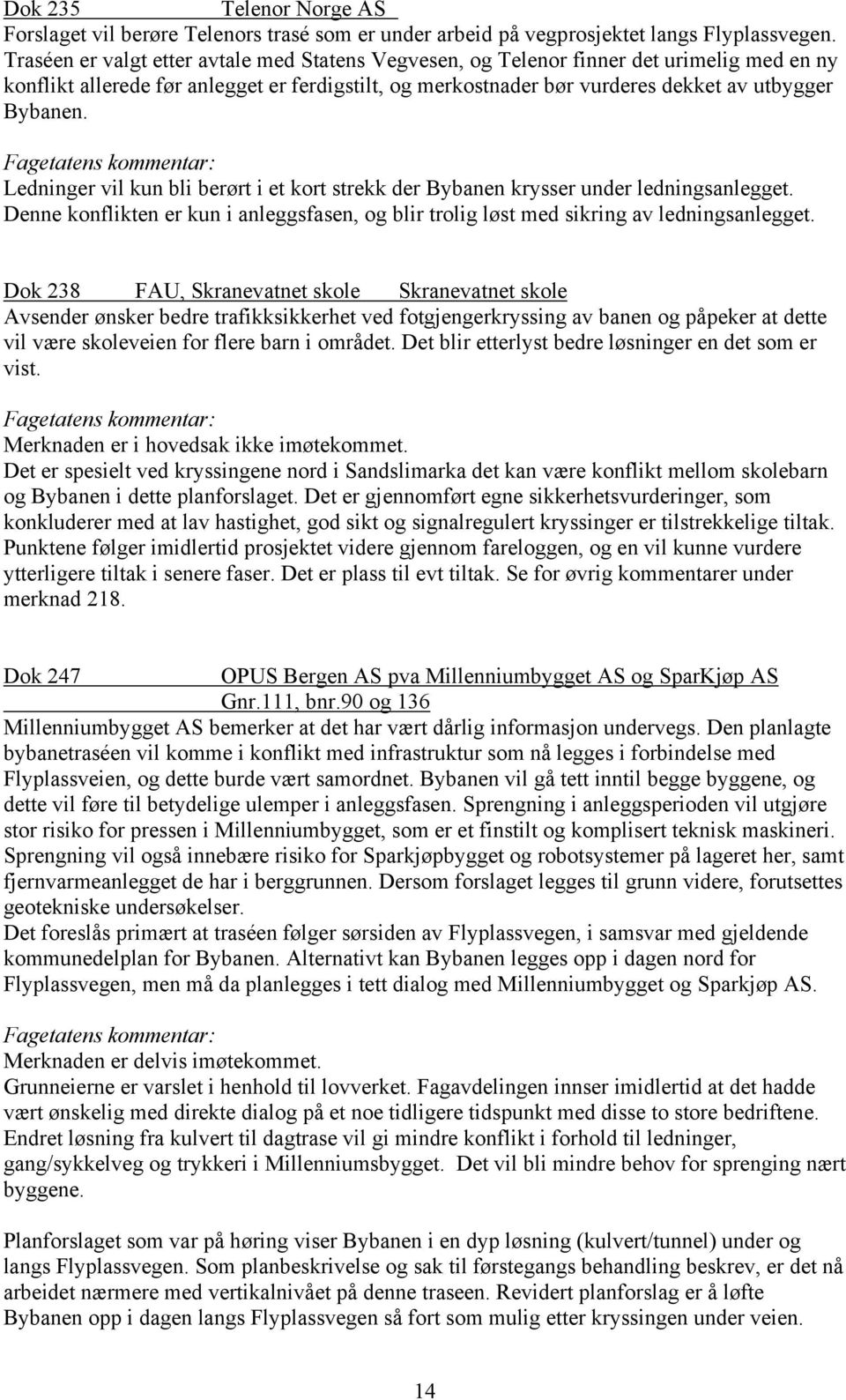 Ledninger vil kun bli berørt i et kort strekk der Bybanen krysser under ledningsanlegget. Denne konflikten er kun i anleggsfasen, og blir trolig løst med sikring av ledningsanlegget.